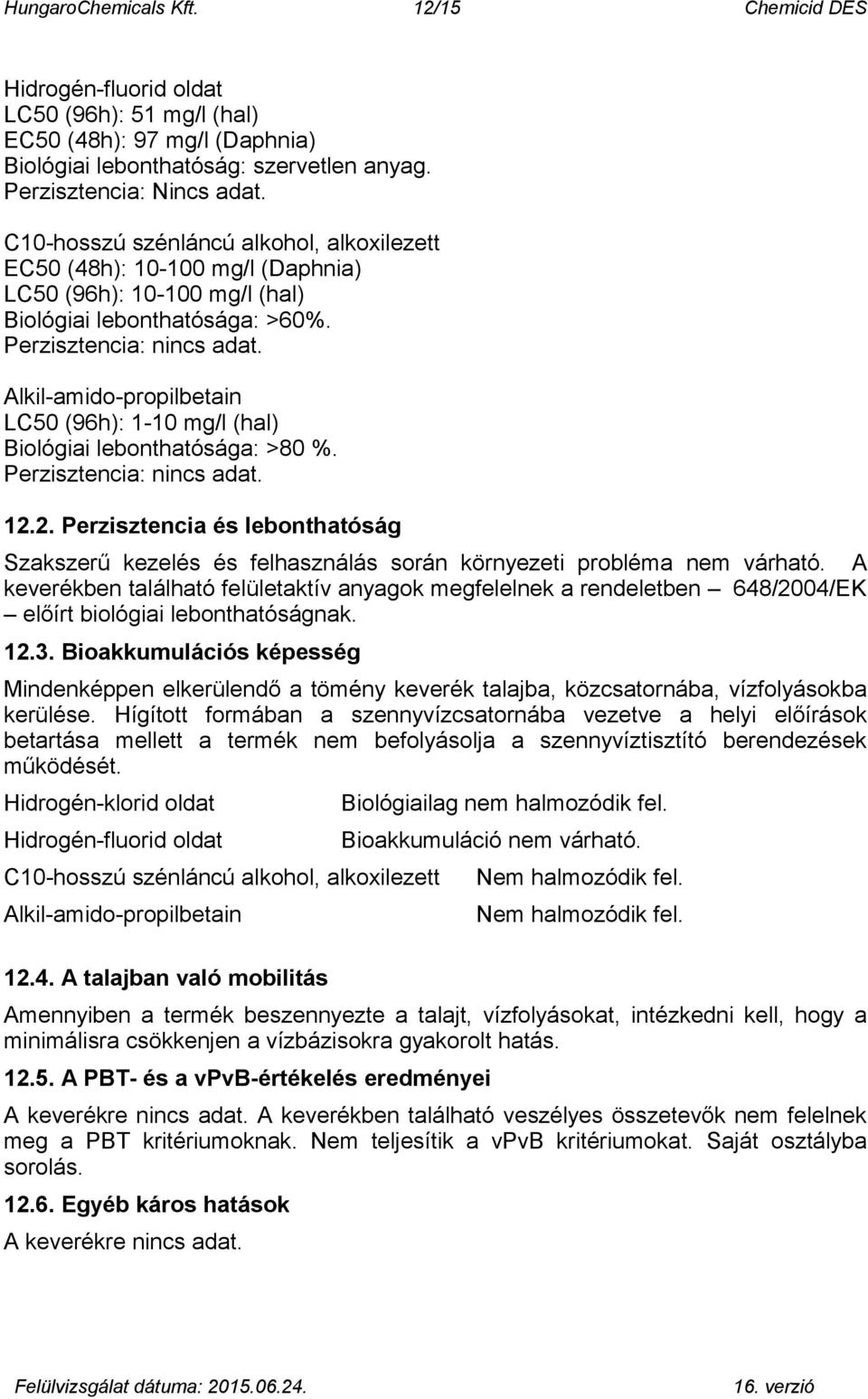 Alkil-amido-propilbetain LC50 (96h): 1-10 mg/l (hal) Biológiai lebonthatósága: >80 %. Perzisztencia:. 12.