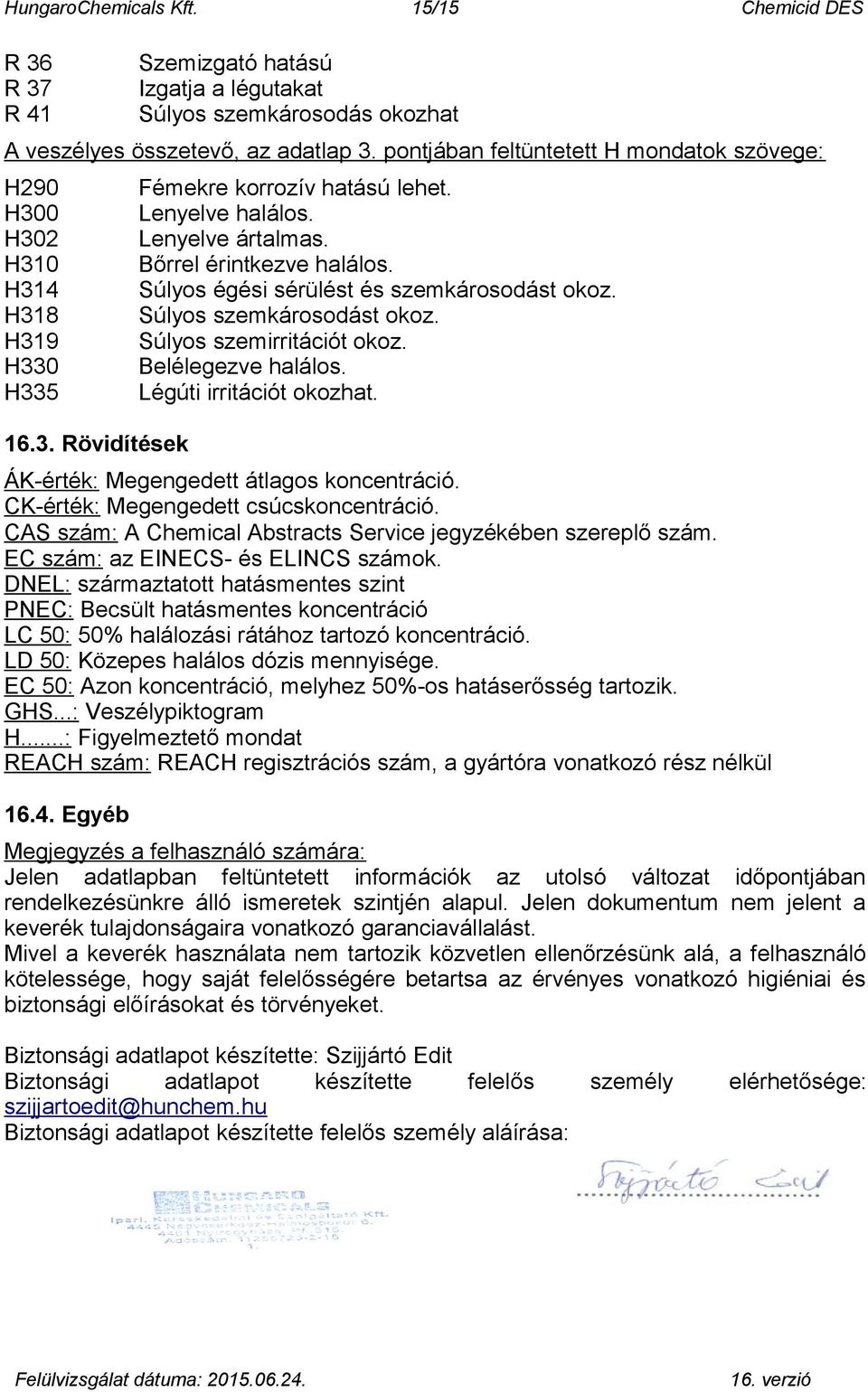 Súlyos égési sérülést és szemkárosodást okoz. Súlyos szemkárosodást okoz. Súlyos szemirritációt okoz. Belélegezve halálos. Légúti irritációt okozhat. ÁK-érték: Megengedett átlagos koncentráció.
