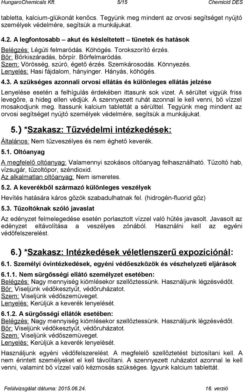 Szemkárosodás. Könnyezés. Lenyelés: Hasi fájdalom, hányinger. Hányás, köhögés. 4.3.