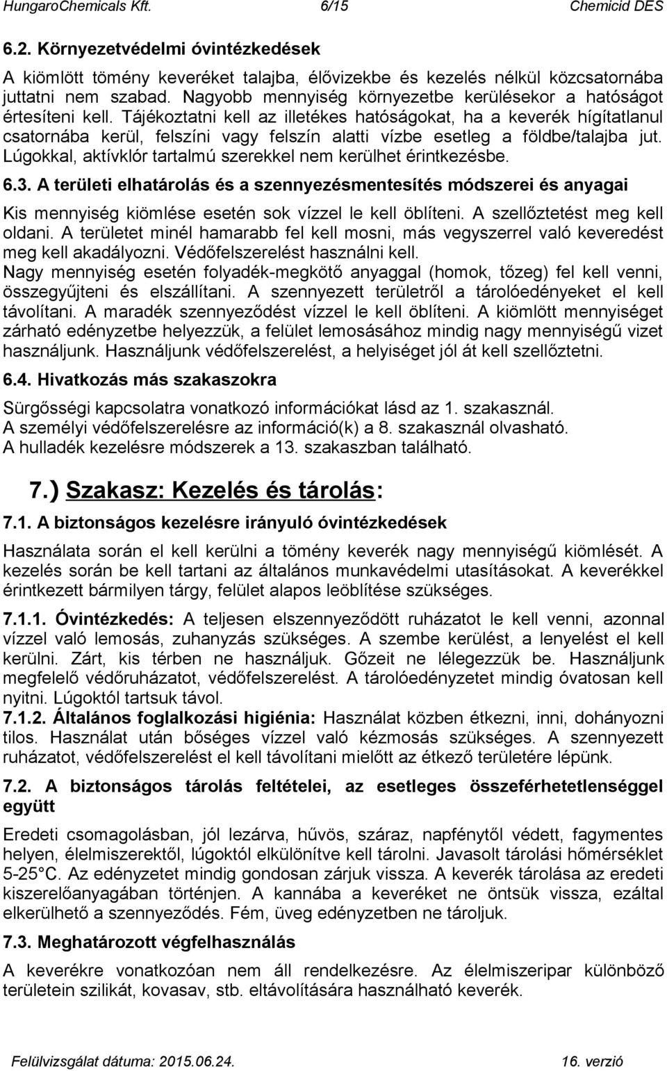Tájékoztatni kell az illetékes hatóságokat, ha a keverék hígítatlanul csatornába kerül, felszíni vagy felszín alatti vízbe esetleg a földbe/talajba jut.