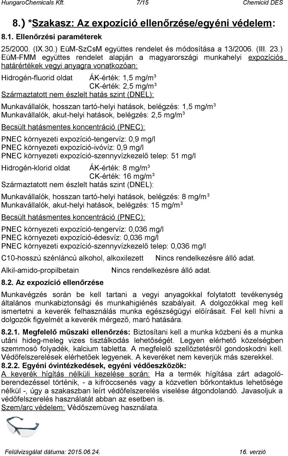 észlelt hatás szint (DNEL): Munkavállalók, hosszan tartó-helyi hatások, belégzés: 1,5 mg/m 3 Munkavállalók, akut-helyi hatások, belégzés: 2,5 mg/m 3 Becsült hatásmentes koncentráció (PNEC): PNEC