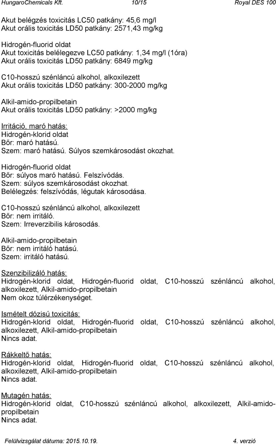 Akut orális toxicitás LD50 patkány: 6849 mg/kg C10-hosszú szénláncú alkohol, alkoxilezett Akut orális toxicitás LD50 patkány: 300-2000 mg/kg Alkil-amido-propilbetain Akut orális toxicitás LD50