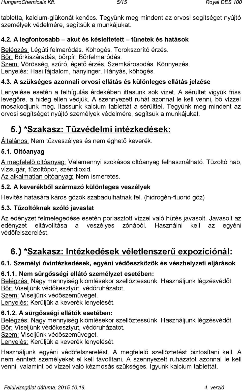 Szemkárosodás. Könnyezés. Lenyelés: Hasi fájdalom, hányinger. Hányás, köhögés. 4.3.