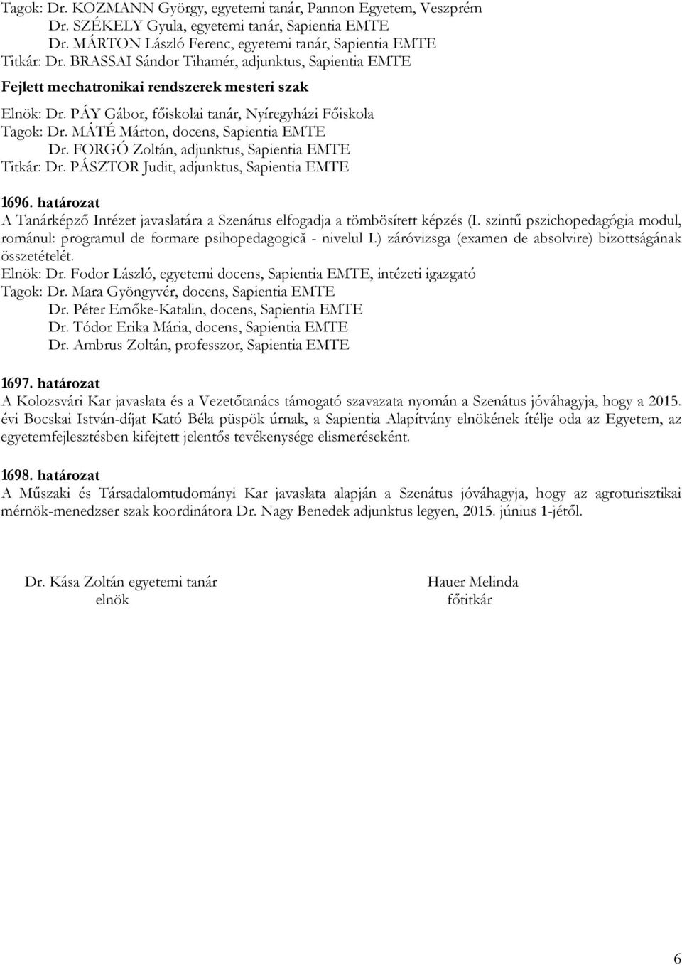 MÁTÉ Márton, docens, Sapientia EMTE Dr. FORGÓ Zoltán, adjunktus, Sapientia EMTE Titkár: Dr. PÁSZTOR Judit, adjunktus, Sapientia EMTE 1696.
