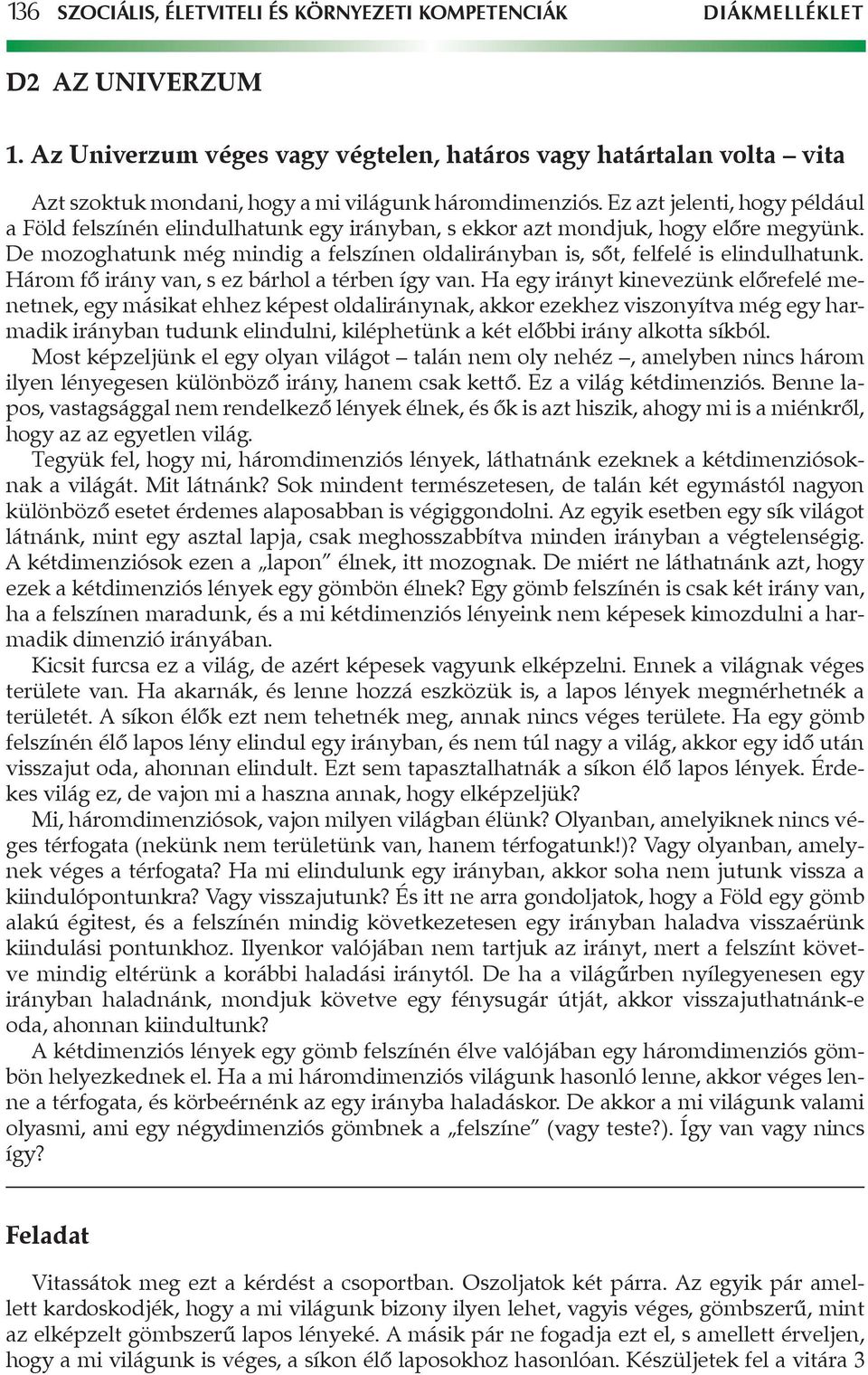 Ez azt jelenti, hogy például a Föld felszínén elindulhatunk egy irányban, s ekkor azt mondjuk, hogy előre megyünk.