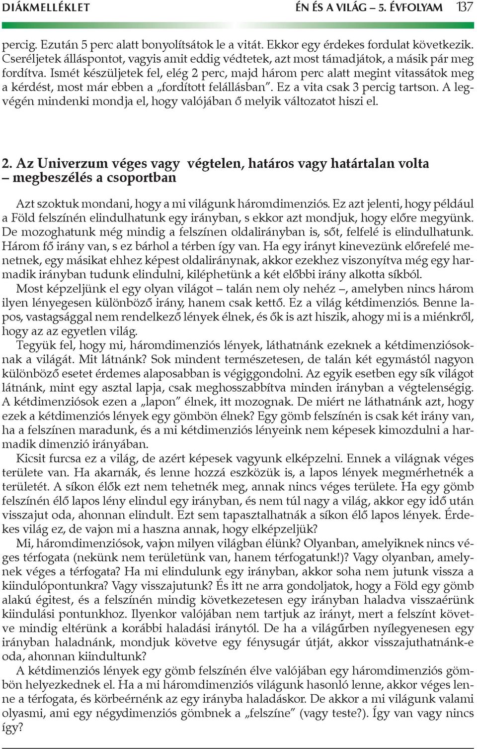 Ismét készüljetek fel, elég 2 perc, majd három perc alatt megint vitassátok meg a kérdést, most már ebben a fordított felállásban. Ez a vita csak 3 percig tartson.