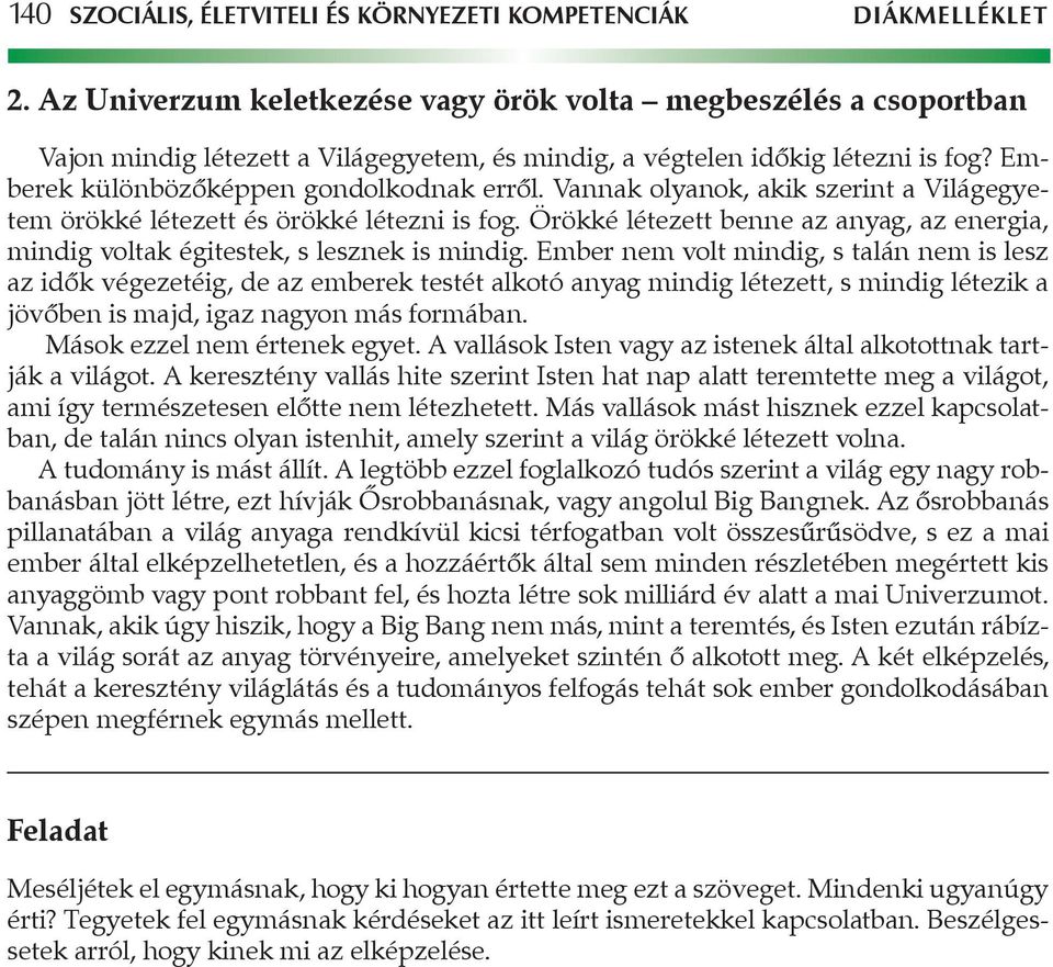 Vannak olyanok, akik szerint a Világegyetem örökké létezett és örökké létezni is fog. Örökké létezett benne az anyag, az energia, mindig voltak égitestek, s lesznek is mindig.
