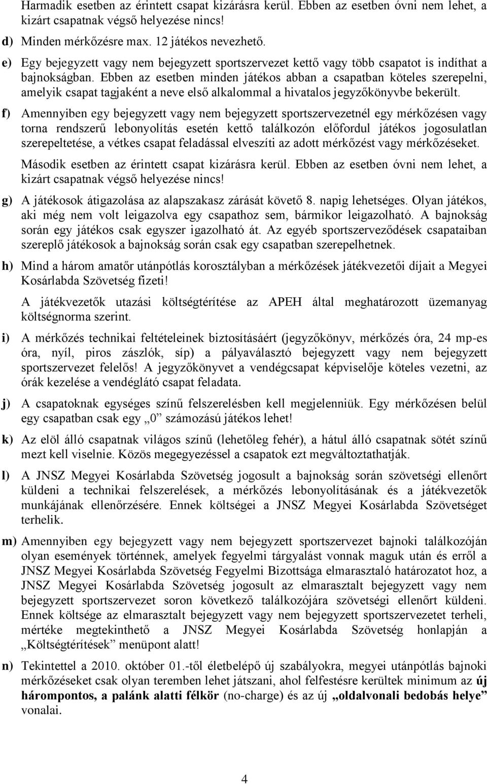 Ebben az esetben minden játékos abban a csapatban köteles szerepelni, amelyik csapat tagjaként a neve első alkalommal a hivatalos jegyzőkönyvbe bekerült.