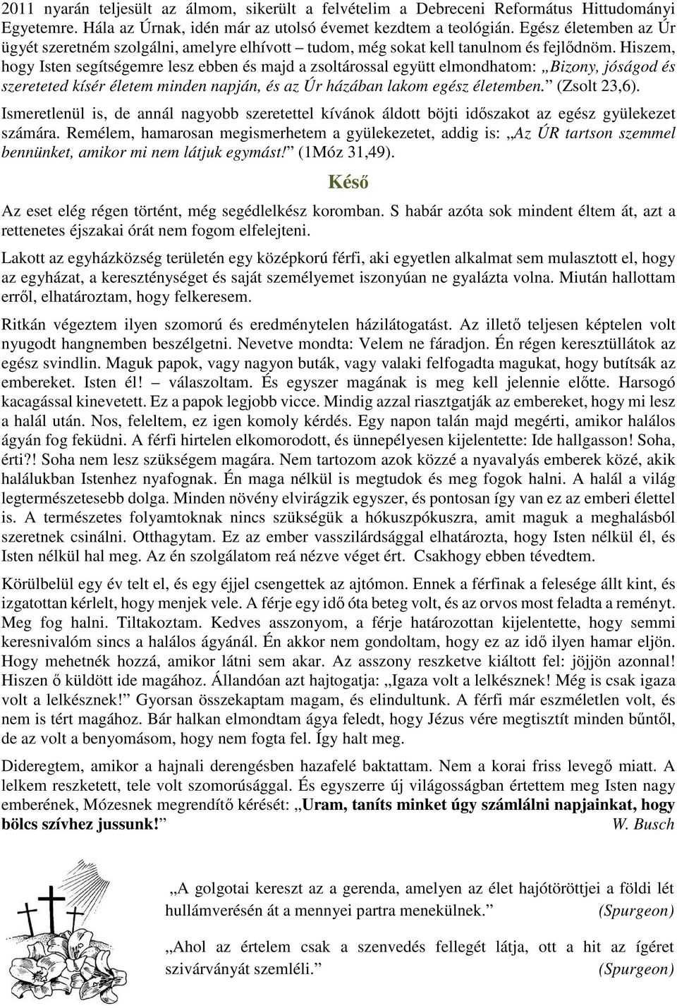 Hiszem, hogy Isten segítségemre lesz ebben és majd a zsoltárossal együtt elmondhatom: Bizony, jóságod és szereteted kísér életem minden napján, és az Úr házában lakom egész életemben. (Zsolt 23,6).