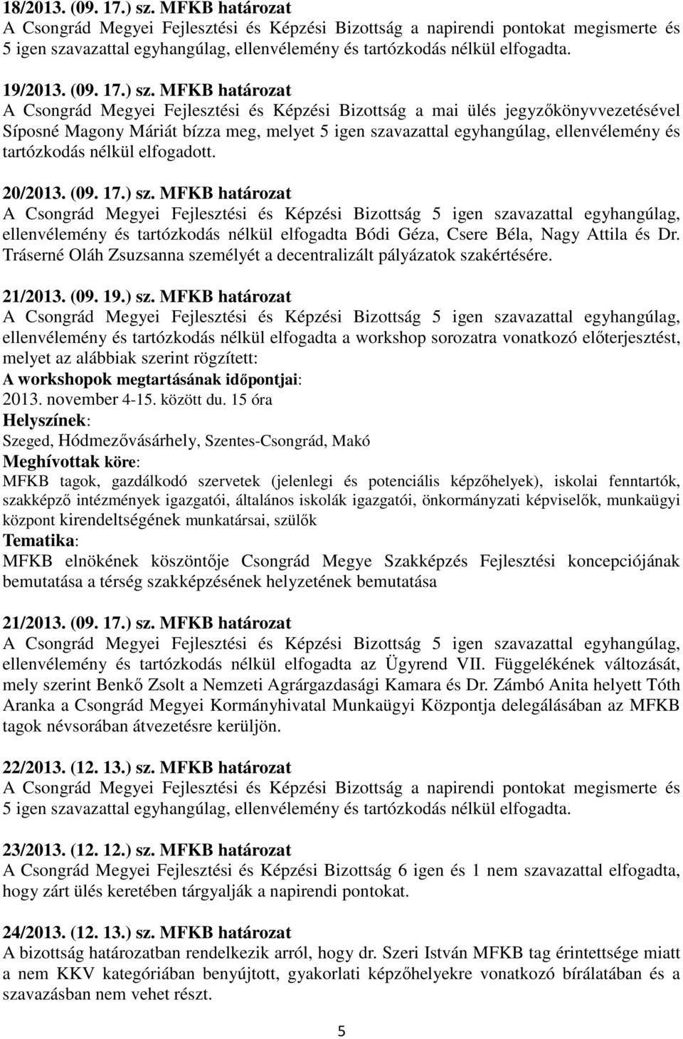 ) sz. MFKB határozat A Csongrád Megyei Fejlesztési és Képzési Bizottság a mai ülés jegyzőkönyvvezetésével Síposné Magony Máriát bízza meg, melyet 5 igen szavazattal egyhangúlag, ellenvélemény és