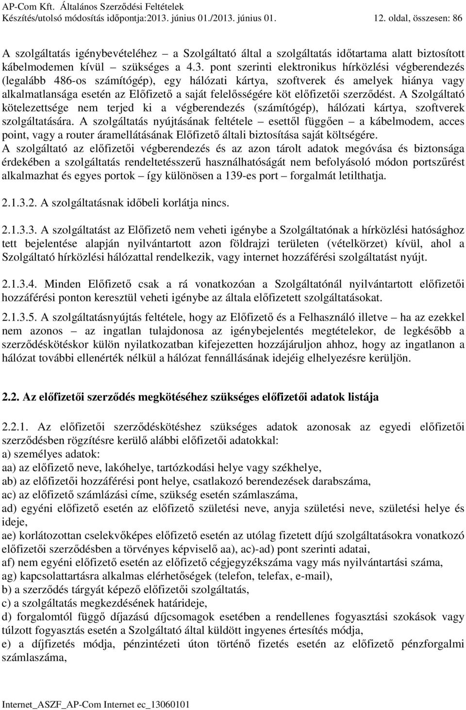 pont szerinti elektronikus hírközlési végberendezés (legalább 486-os számítógép), egy hálózati kártya, szoftverek és amelyek hiánya vagy alkalmatlansága esetén az Előfizető a saját felelősségére köt