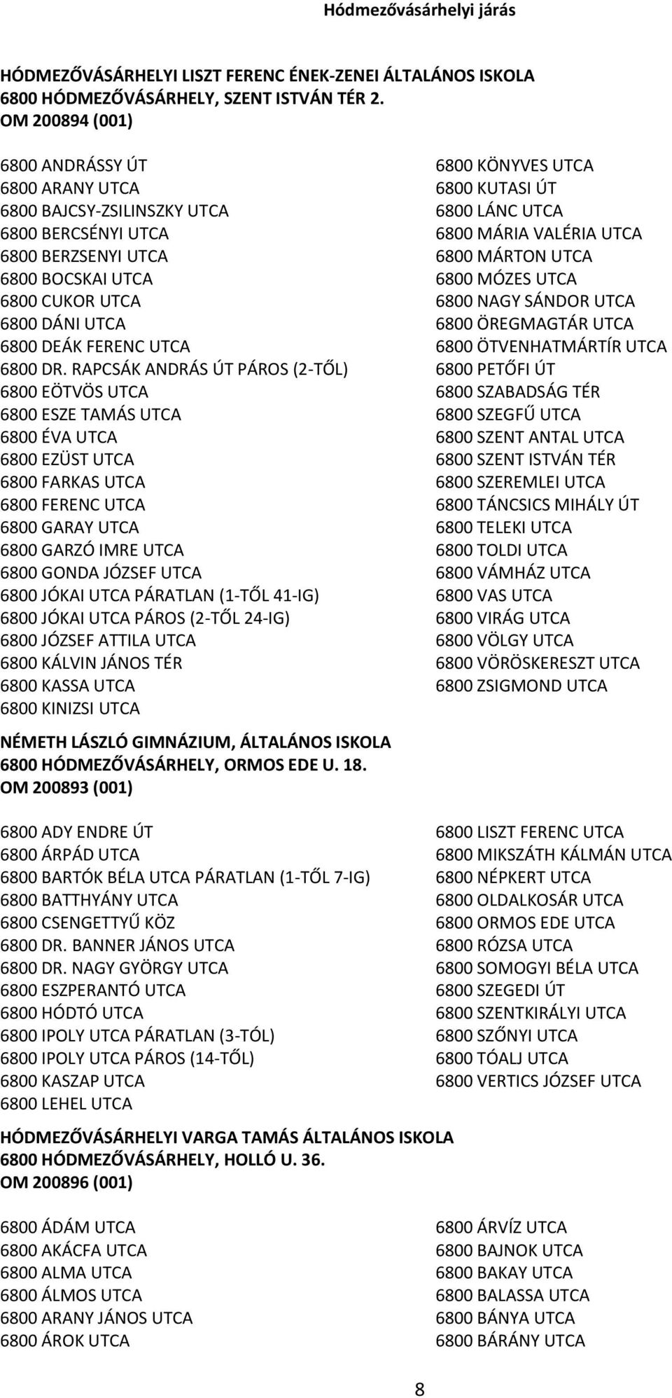 RAPCSÁK ANDRÁS ÚT PÁROS (2-TŐL) 6800 EÖTVÖS UTCA 6800 ESZE TAMÁS UTCA 6800 ÉVA UTCA 6800 EZÜST UTCA 6800 FARKAS UTCA 6800 FERENC UTCA 6800 GARAY UTCA 6800 GARZÓ IMRE UTCA 6800 GONDA JÓZSEF UTCA 6800