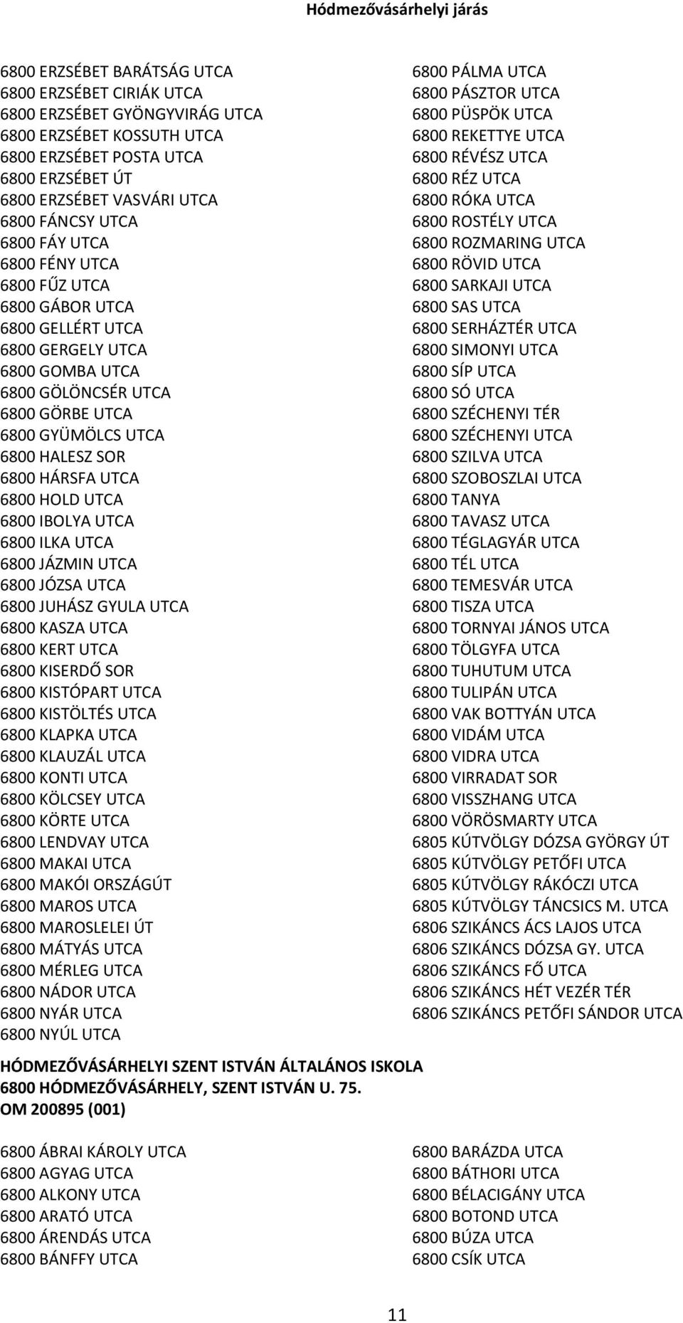 6800 HOLD UTCA 6800 IBOLYA UTCA 6800 ILKA UTCA 6800 JÁZMIN UTCA 6800 JÓZSA UTCA 6800 JUHÁSZ GYULA UTCA 6800 KASZA UTCA 6800 KERT UTCA 6800 KISERDŐ SOR 6800 KISTÓPART UTCA 6800 KISTÖLTÉS UTCA 6800