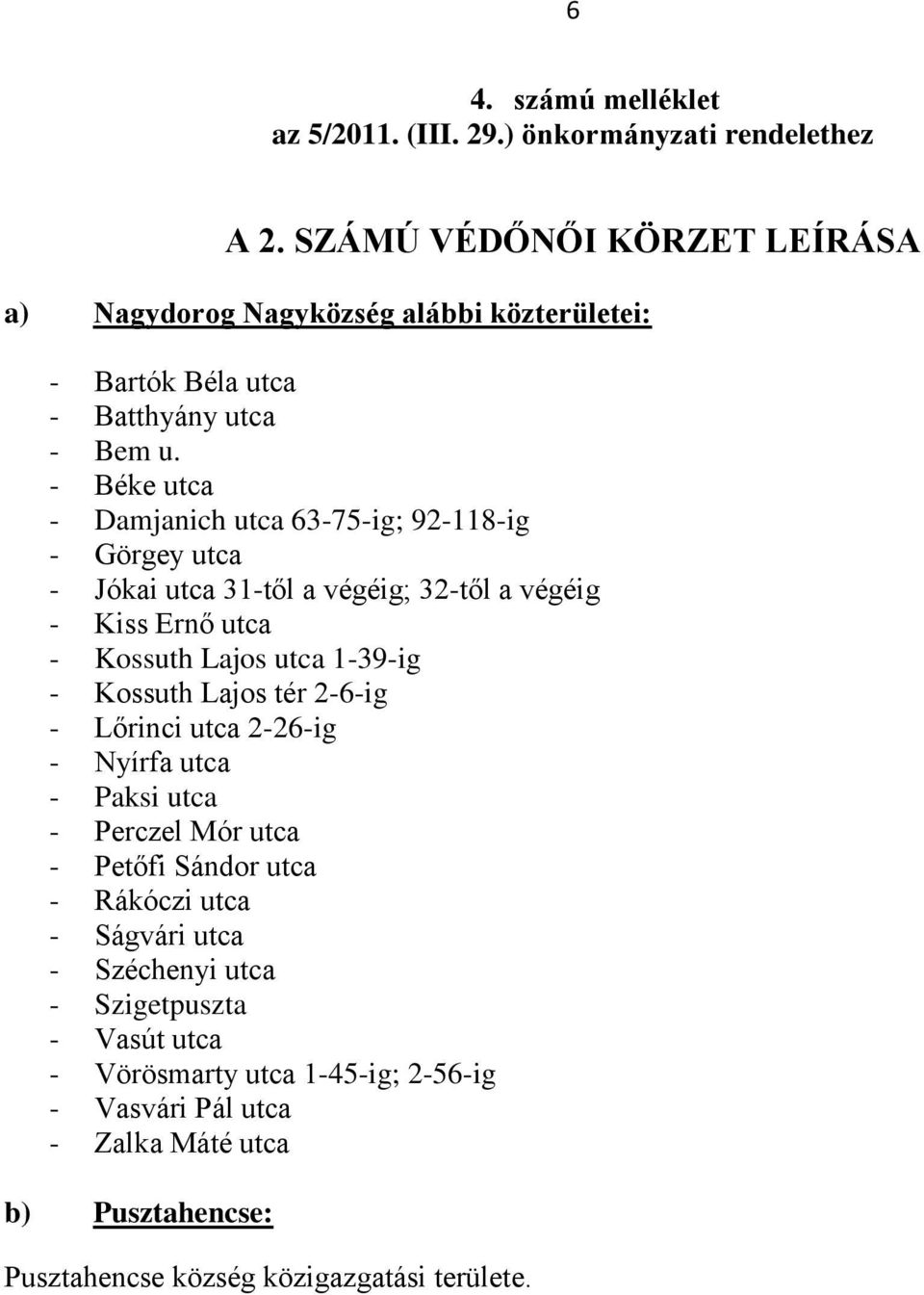 utca 1-39-ig - Kossuth Lajos tér 2-6-ig - Lőrinci utca 2-26-ig - Nyírfa utca - Paksi utca - Perczel Mór utca - Petőfi Sándor utca - Rákóczi utca