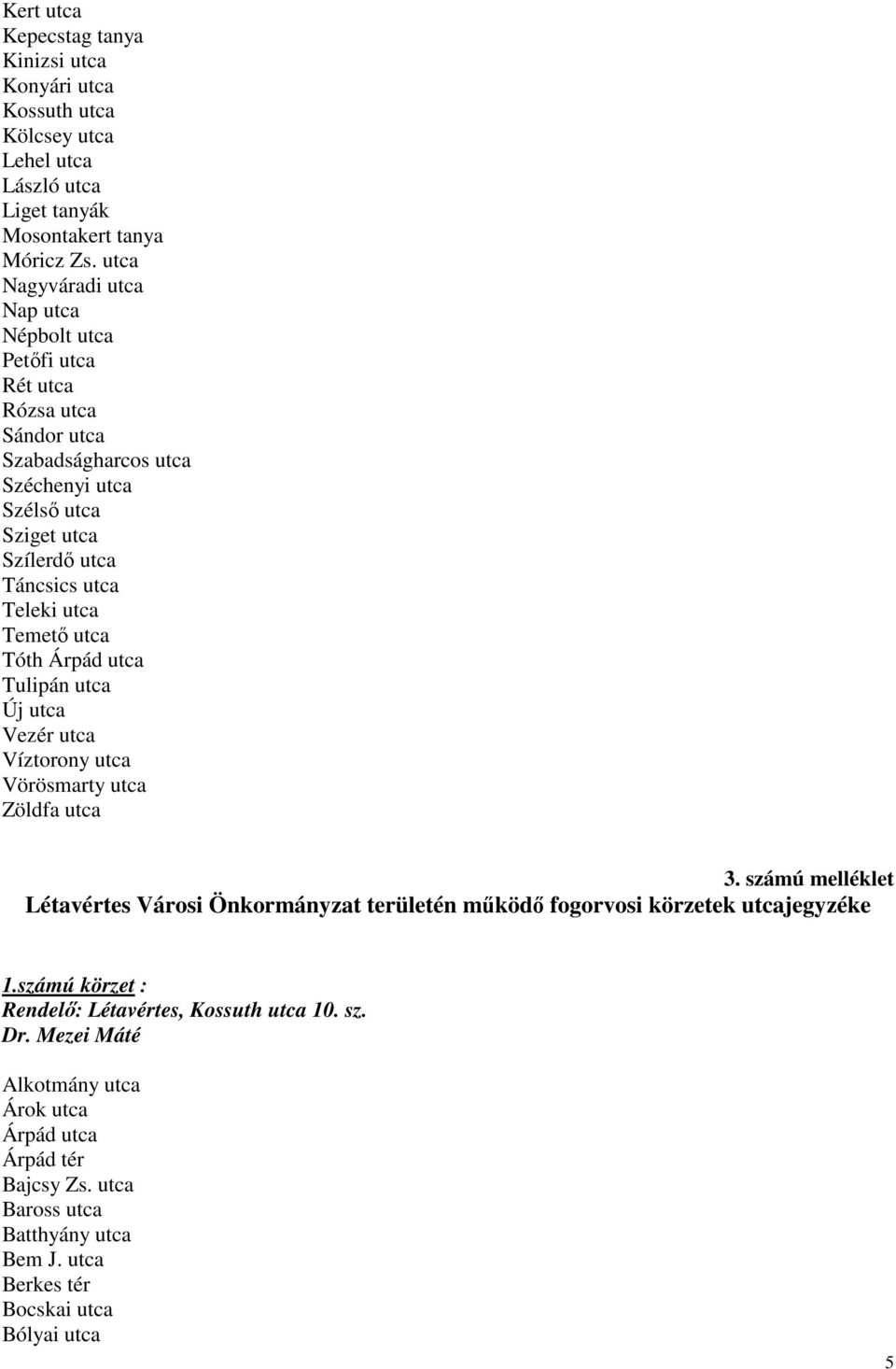 utca Temető utca Tóth Árpád utca Tulipán utca Új utca Vezér utca Víztorony utca Vörösmarty utca Zöldfa utca 3.