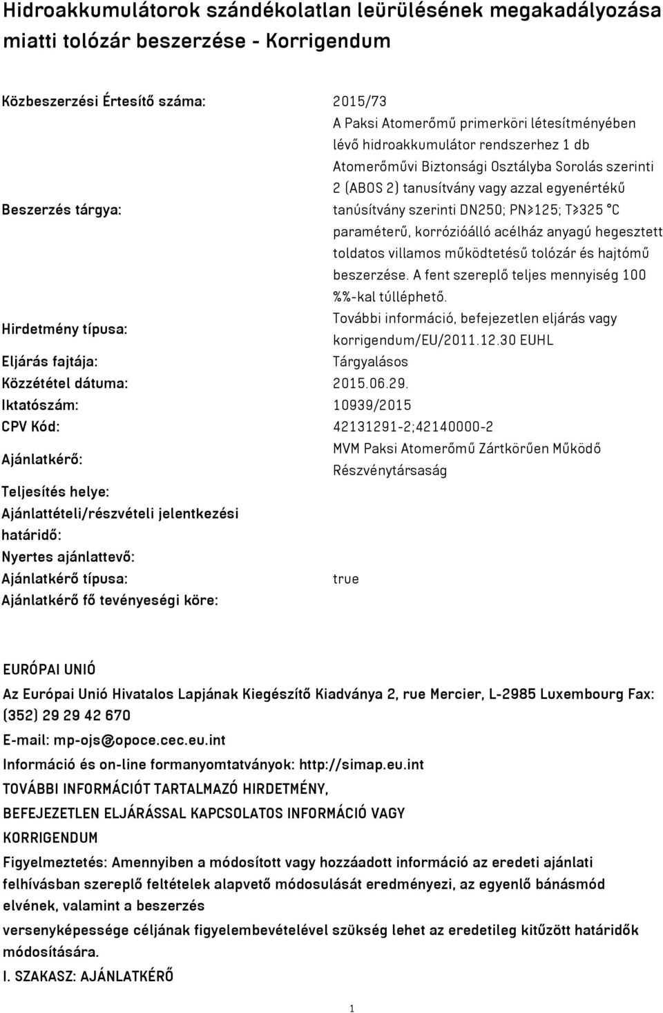 paraméterű, korrózióálló acélház anyagú hegesztett toldatos villamos működtetésű tolózár és hajtómű beszerzése. A fent szereplő teljes mennyiség 100 %%-kal túlléphető.