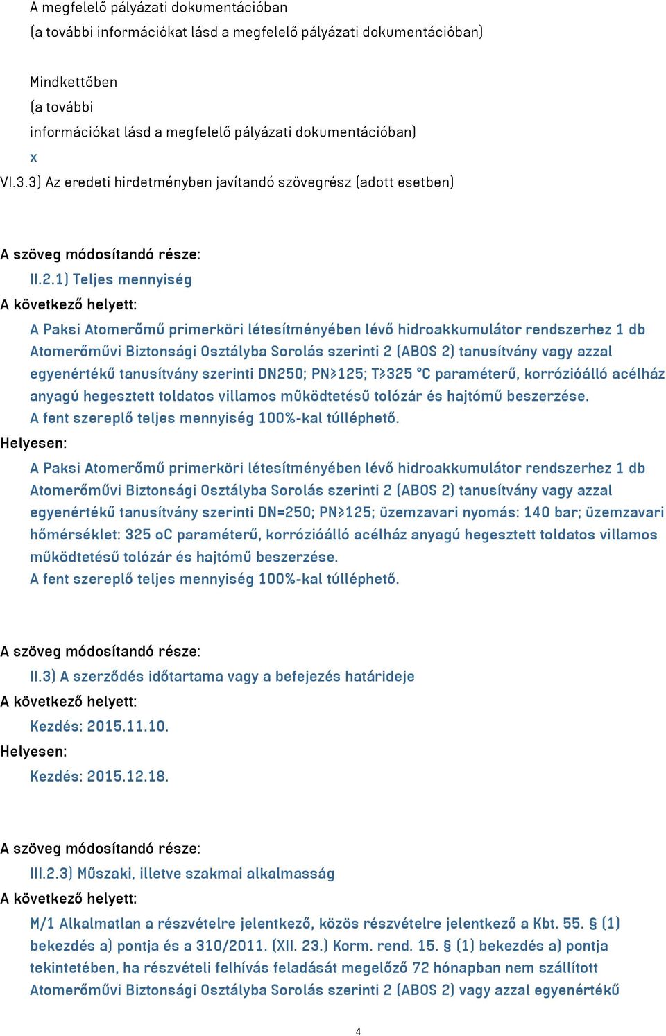 1) Teljes mennyiség A Paksi Atomerőmű primerköri létesítményében lévő hidroakkumulátor rendszerhez 1 db Atomerőművi Biztonsági Osztályba Sorolás szerinti 2 (ABOS 2) tanusítvány vagy azzal egyenértékű