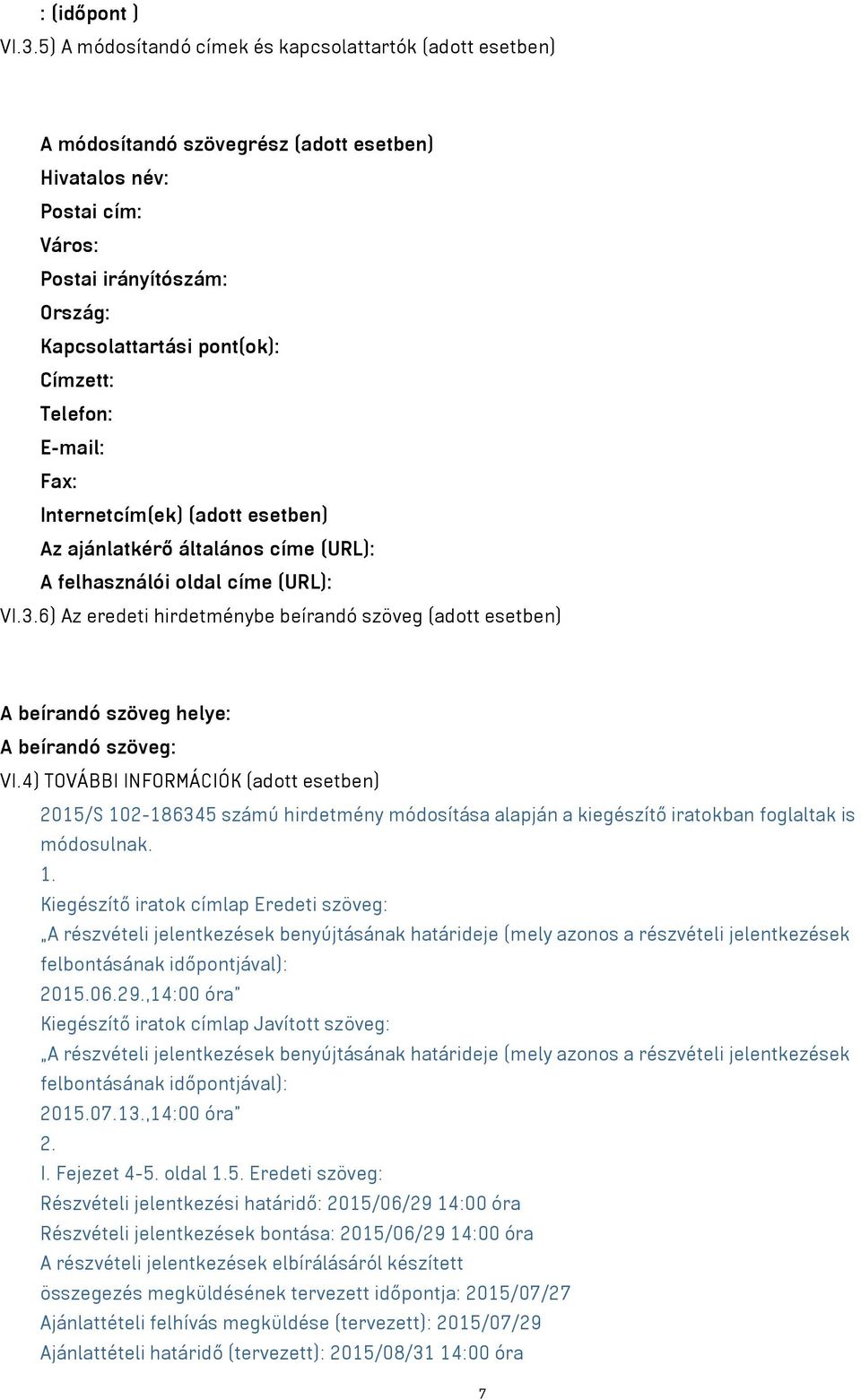 Telefon: E-mail: Fax: Internetcím(ek) (adott esetben) Az ajánlatkérő általános címe (URL): A felhasználói oldal címe (URL): VI.3.