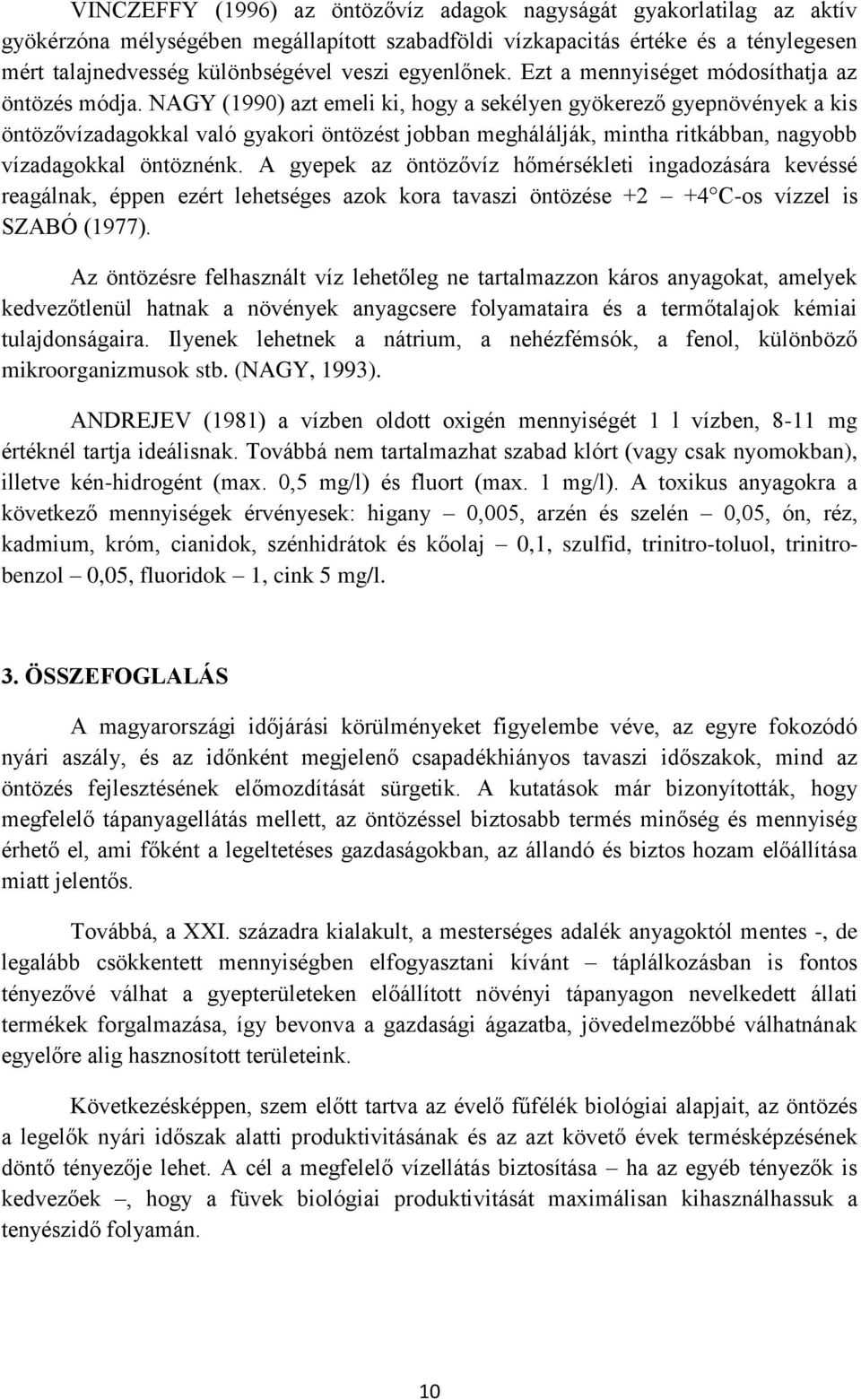 NAGY (1990) azt emeli ki, hogy a sekélyen gyökerező gyepnövények a kis öntözővízadagokkal való gyakori öntözést jobban meghálálják, mintha ritkábban, nagyobb vízadagokkal öntöznénk.