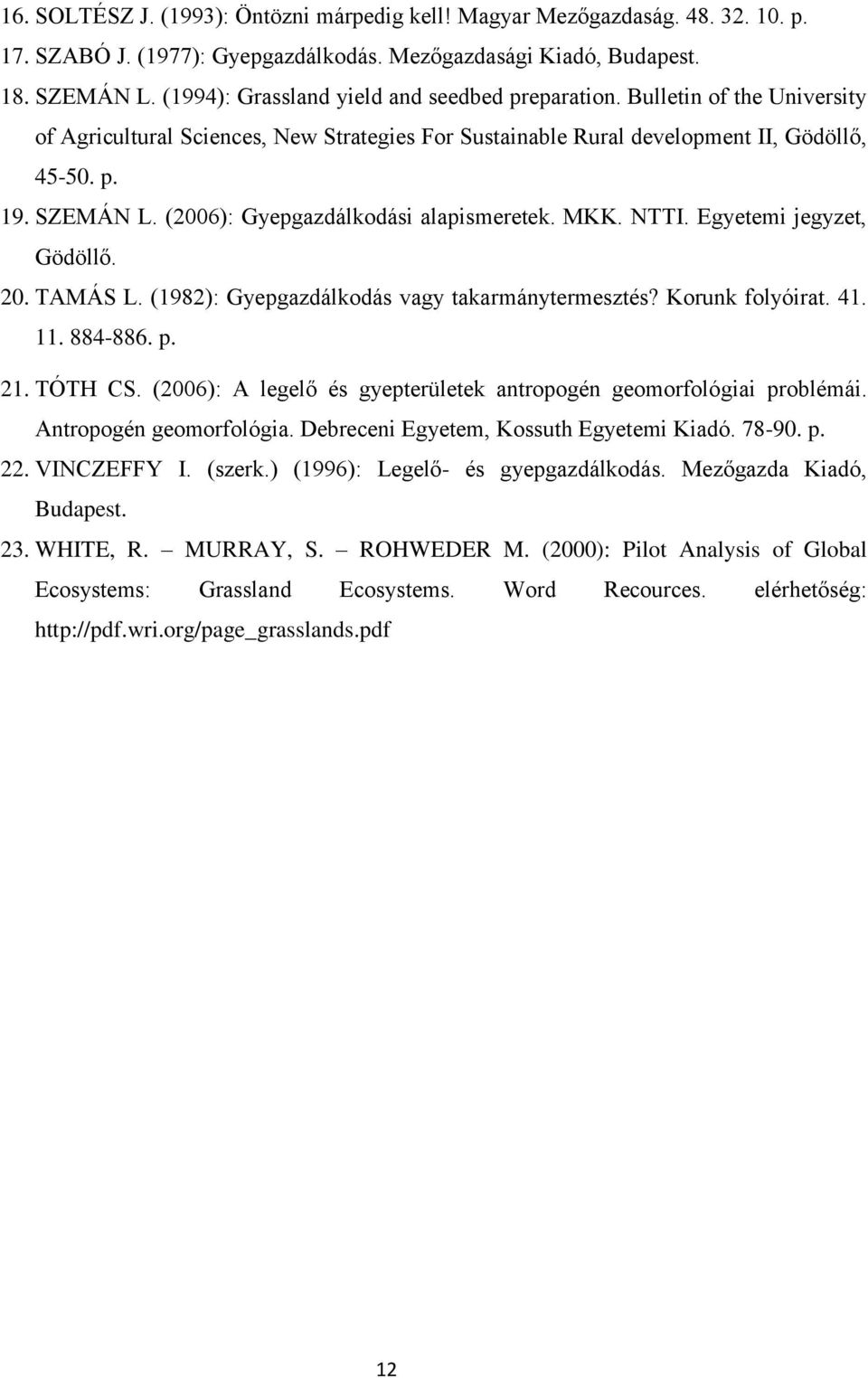 (2006): Gyepgazdálkodási alapismeretek. MKK. NTTI. Egyetemi jegyzet, Gödöllő. 20. TAMÁS L. (1982): Gyepgazdálkodás vagy takarmánytermesztés? Korunk folyóirat. 41. 11. 884-886. p. 21. TÓTH CS.