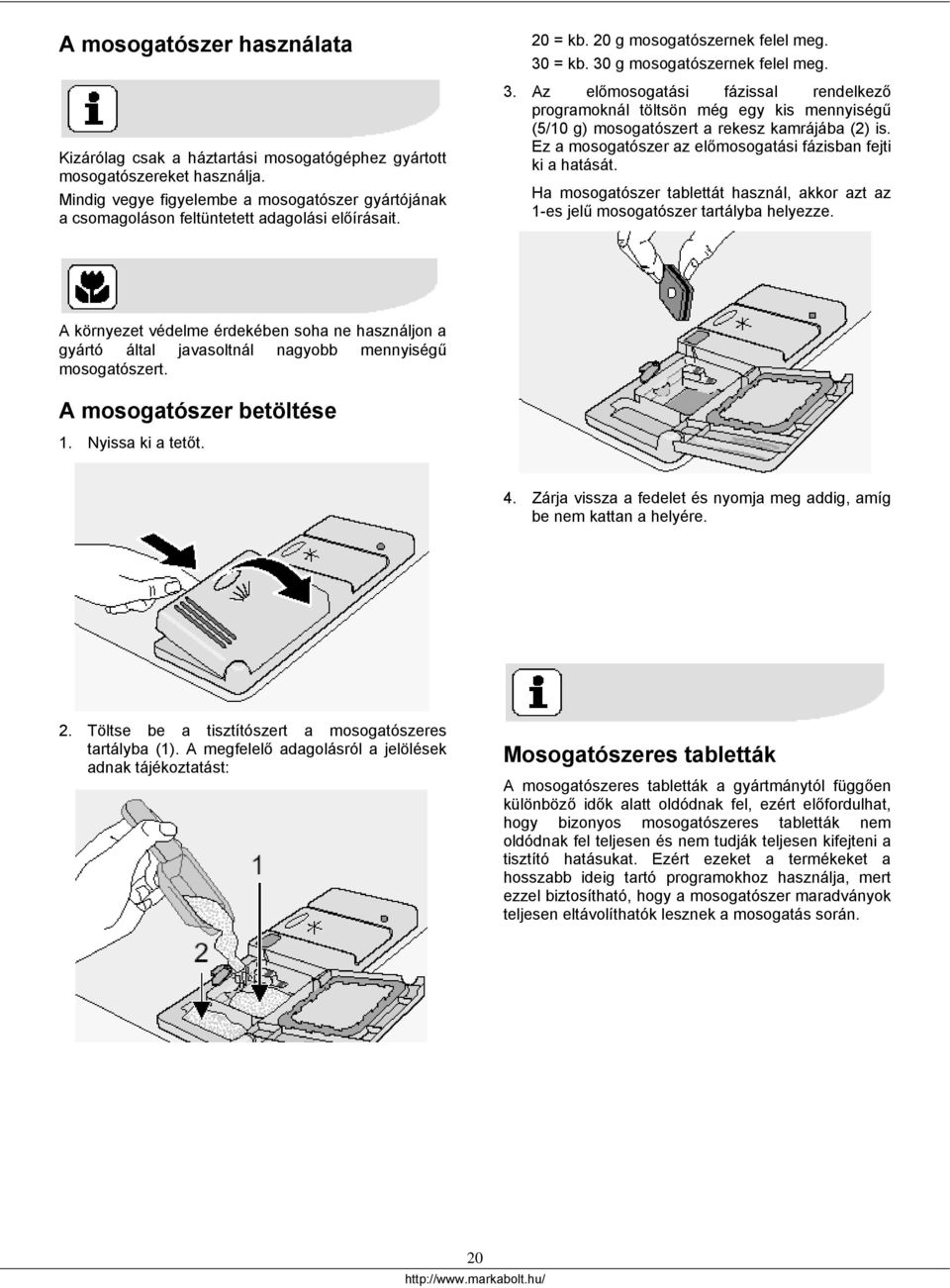 = kb. 30 g mosogatószernek felel meg. 3. Az előmosogatási fázissal rendelkező programoknál töltsön még egy kis mennyiségű (5/10 g) mosogatószert a rekesz kamrájába (2) is.