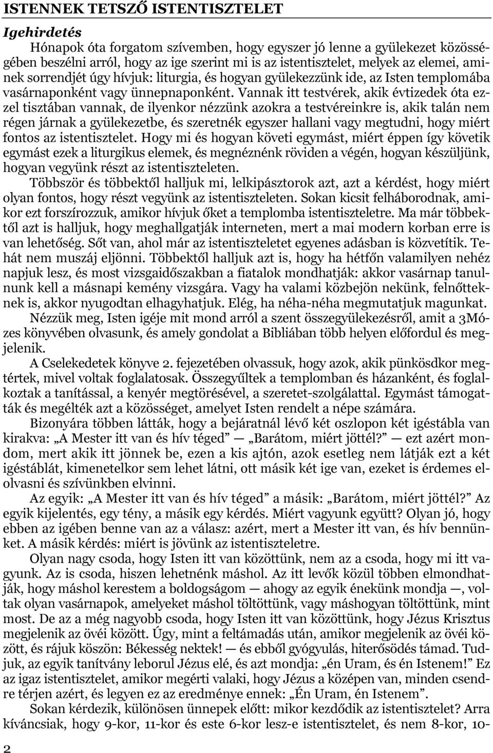 Vannak itt testvérek, akik évtizedek óta ezzel tisztában vannak, de ilyenkor nézzünk azokra a testvéreinkre is, akik talán nem régen járnak a gyülekezetbe, és szeretnék egyszer hallani vagy megtudni,