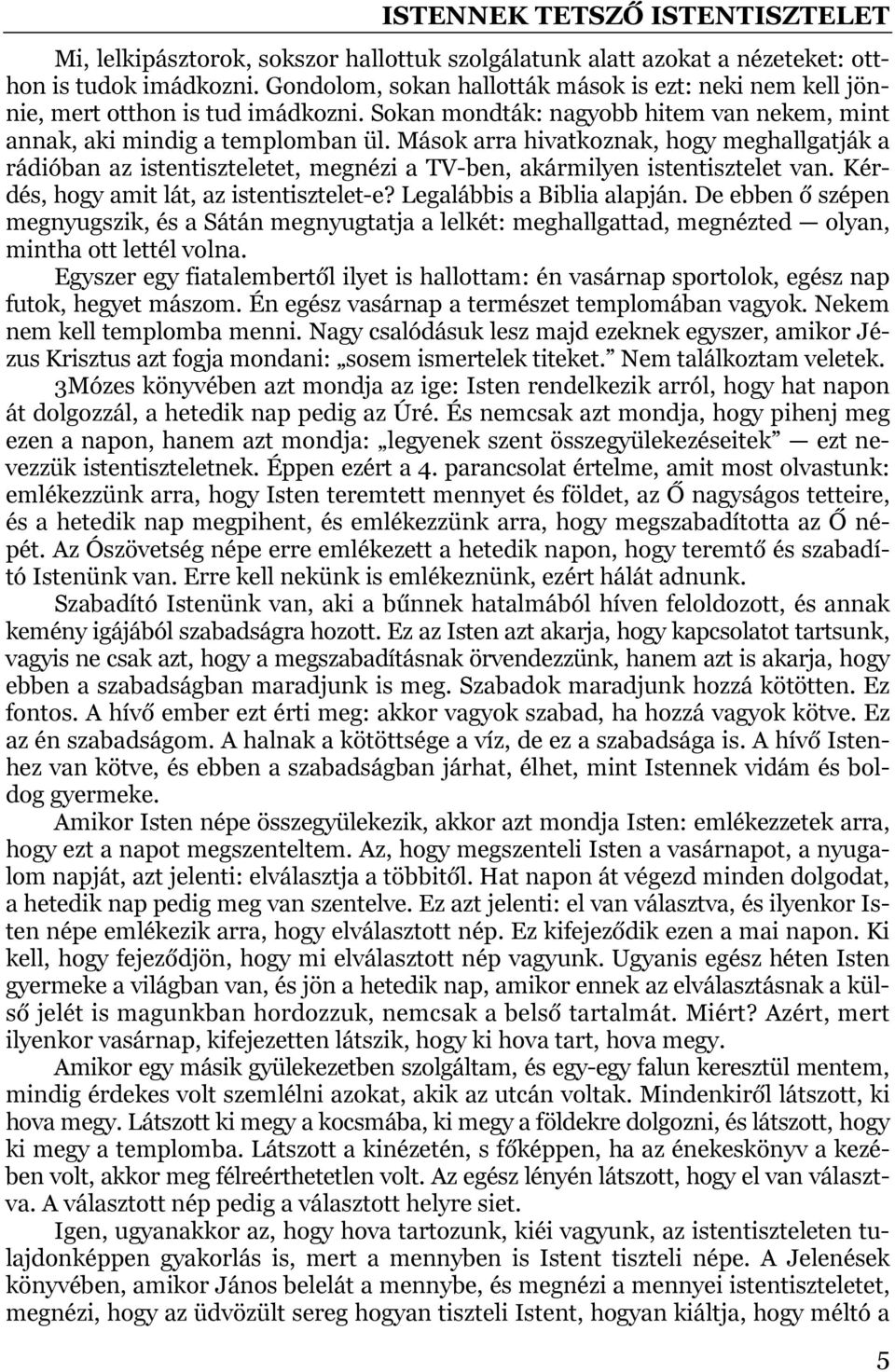 Mások arra hivatkoznak, hogy meghallgatják a rádióban az istentiszteletet, megnézi a TV-ben, akármilyen istentisztelet van. Kérdés, hogy amit lát, az istentisztelet-e? Legalábbis a Biblia alapján.