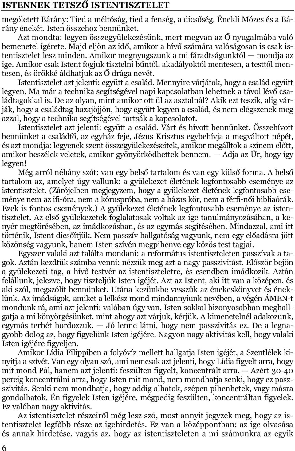 Amikor megnyugszunk a mi fáradtságunktól mondja az ige. Amikor csak Istent fogjuk tisztelni bűntől, akadályoktól mentesen, a testtől mentesen, és örökké áldhatjuk az Ő drága nevét.