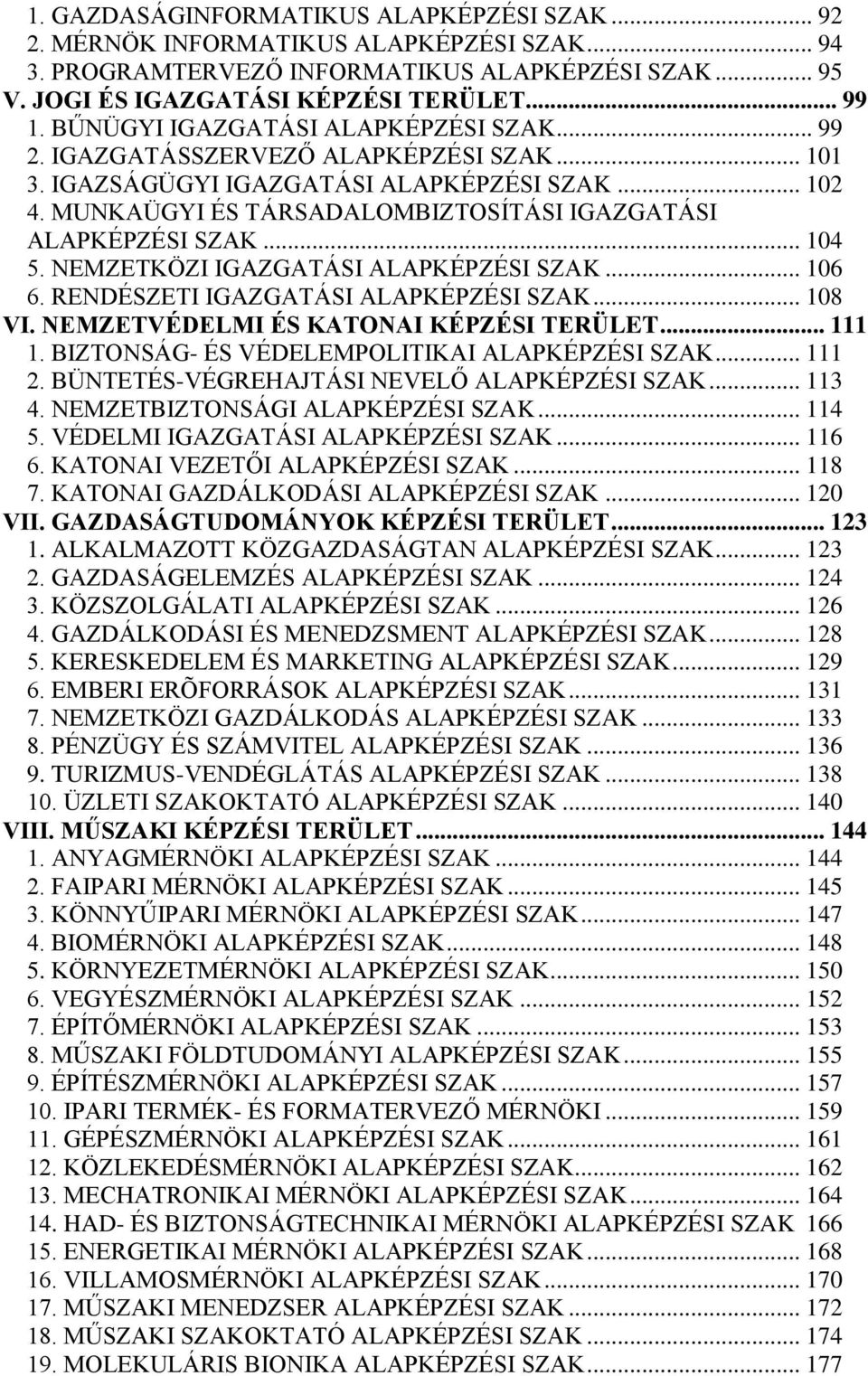 MUNKAÜGYI ÉS TÁRSADALOMBIZTOSÍTÁSI IGAZGATÁSI ALAPKÉPZÉSI SZAK... 104 5. NEMZETKÖZI IGAZGATÁSI ALAPKÉPZÉSI SZAK... 106 6. RENDÉSZETI IGAZGATÁSI ALAPKÉPZÉSI SZAK... 108 VI.