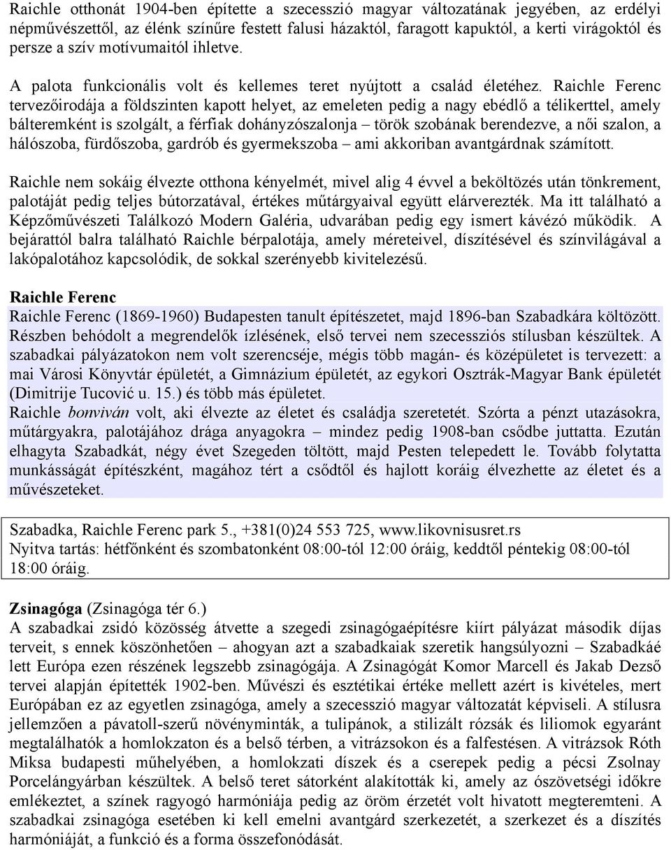 Raichle Ferenc tervezőirodája a földszinten kapott helyet, az emeleten pedig a nagy ebédlő a télikerttel, amely bálteremként is szolgált, a férfiak dohányzószalonja török szobának berendezve, a női