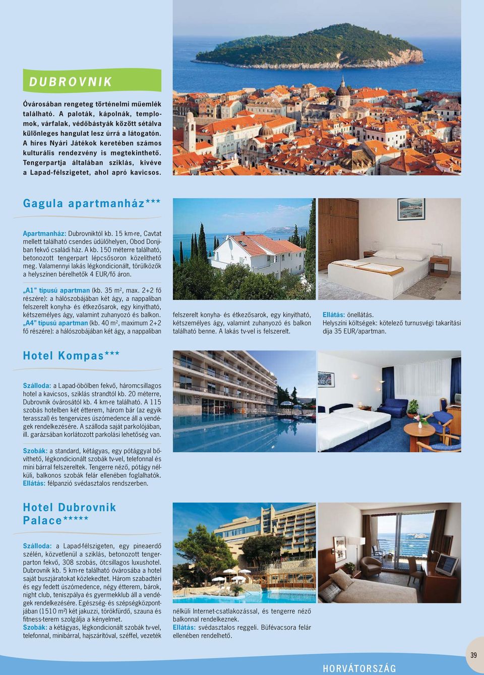 Gagula apartmanház Apartmanház: Dubrovniktól kb. 15 km-re, Cavtat mellett található csendes üdülôhelyen, Obod Donji - ban fekvô családi ház. A kb.