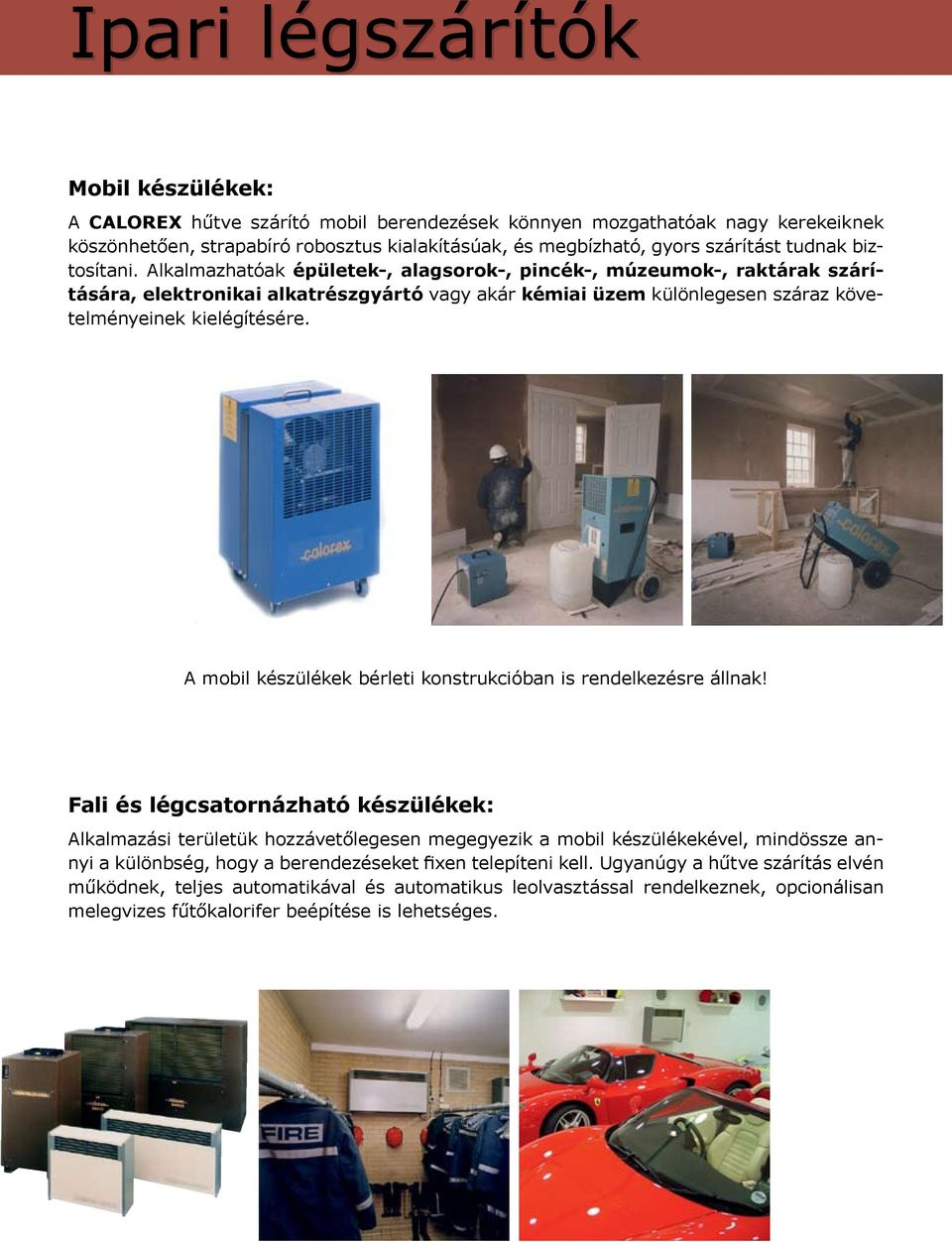 Alkalmazhatóak épületek-, alagsorok-, pincék-, múzeumok-, raktárak szárítására, elektronikai alkatrészgyártó vagy akár kémiai üzem különlegesen száraz követelményeinek kielégítésére.