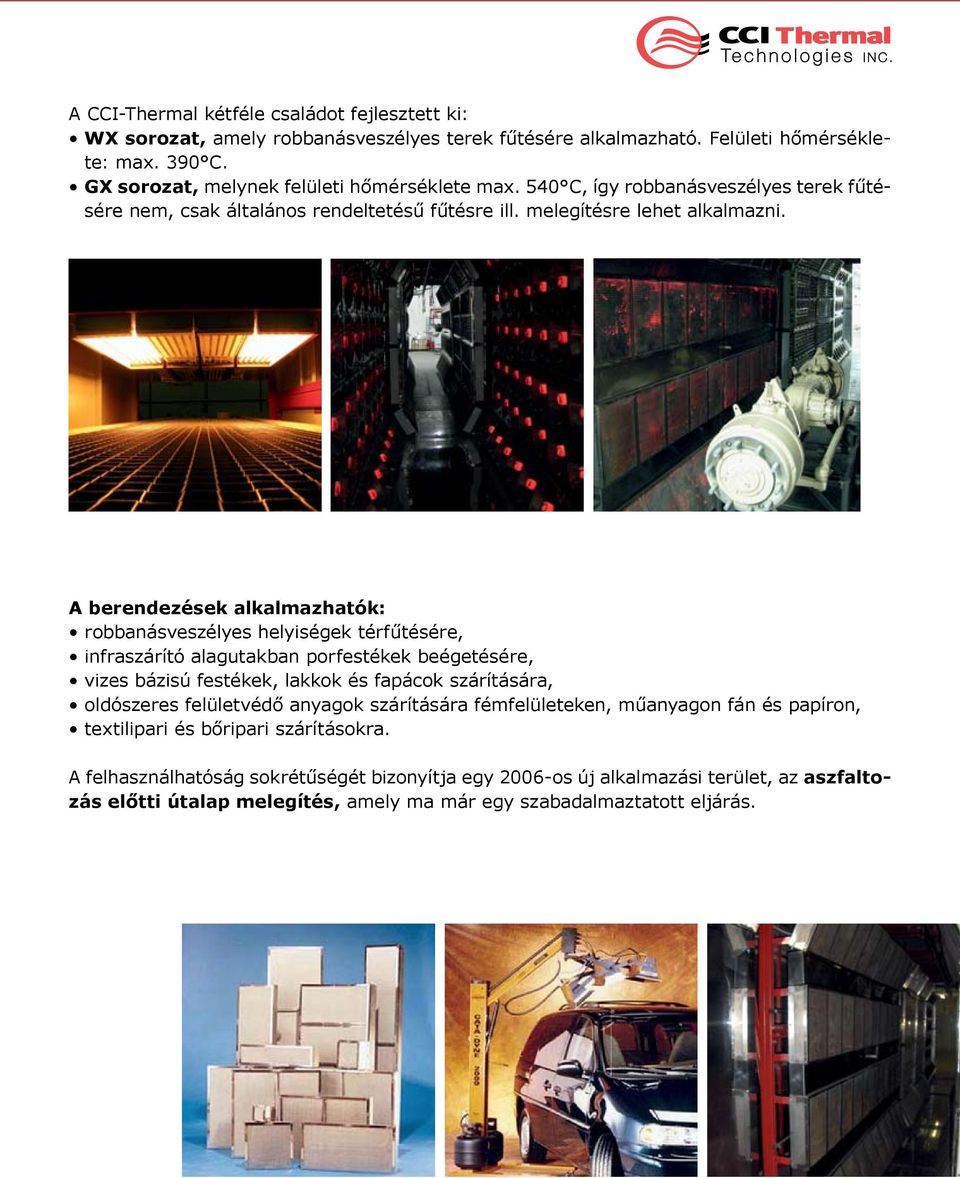 A berendezések alkalmazhatók: robbanásveszélyes helyiségek térfűtésére, infraszárító alagutakban porfestékek beégetésére, vizes bázisú festékek, lakkok és fapácok szárítására, oldószeres