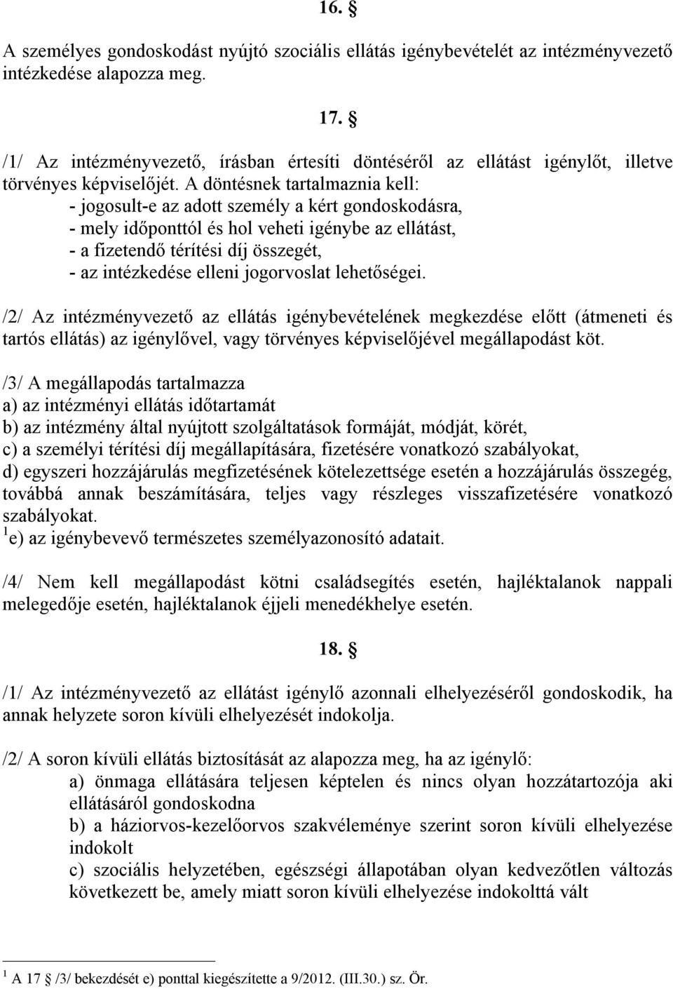 A döntésnek tartalmaznia kell: - jogosult-e az adott személy a kért gondoskodásra, - mely időponttól és hol veheti igénybe az ellátást, - a fizetendő térítési díj összegét, - az intézkedése elleni