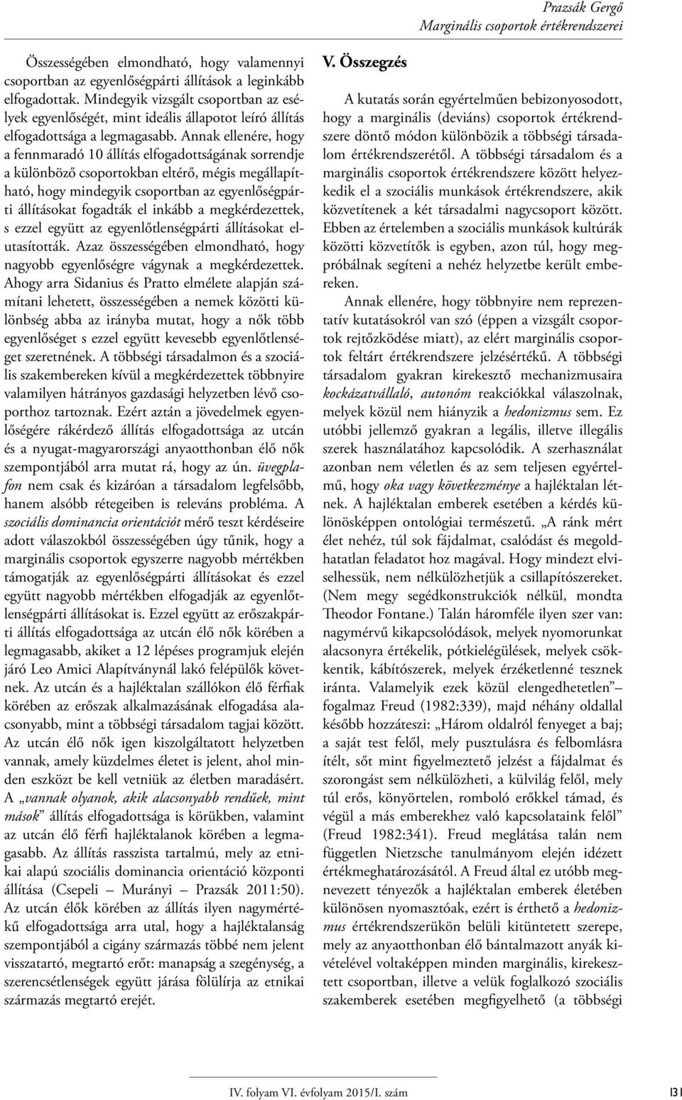 Annak ellenére, hogy a fennmaradó 10 állítás elfogadottságának sorrendje a különböző csoportokban eltérő, mégis megállapítható, hogy mindegyik csoportban az egyenlőségpárti állításokat fogadták el