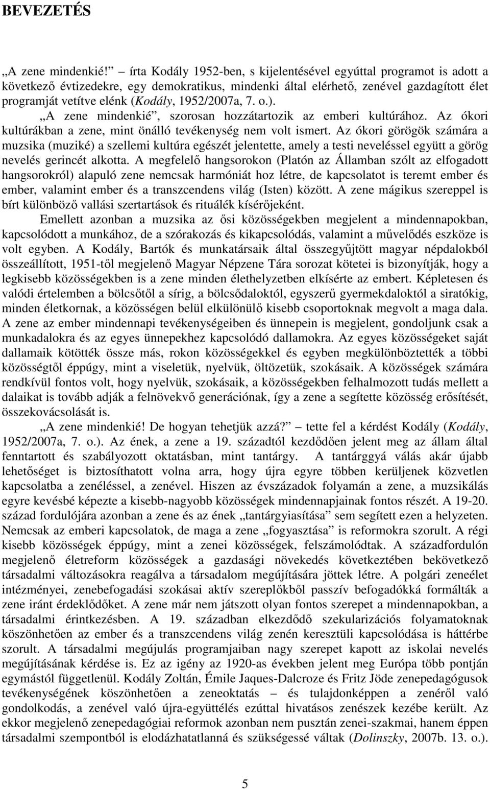 1952/2007a, 7. o.). A zene mindenkié, szorosan hozzátartozik az emberi kultúrához. Az ókori kultúrákban a zene, mint önálló tevékenység nem volt ismert.