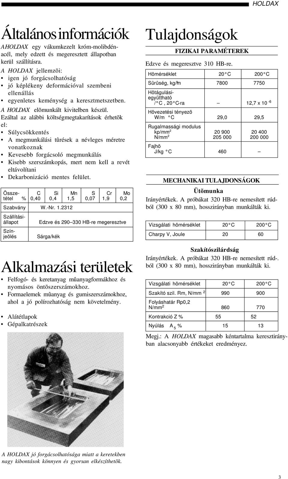 Ezáltal az alábbi költségmegtakarítások érhetõk el: Súlycsökkentés A megmunkálási tûrések a névleges méretre vonatkoznak Kevesebb forgácsoló megmunkálás Kisebb szerszámkopás, mert nem kell a revét