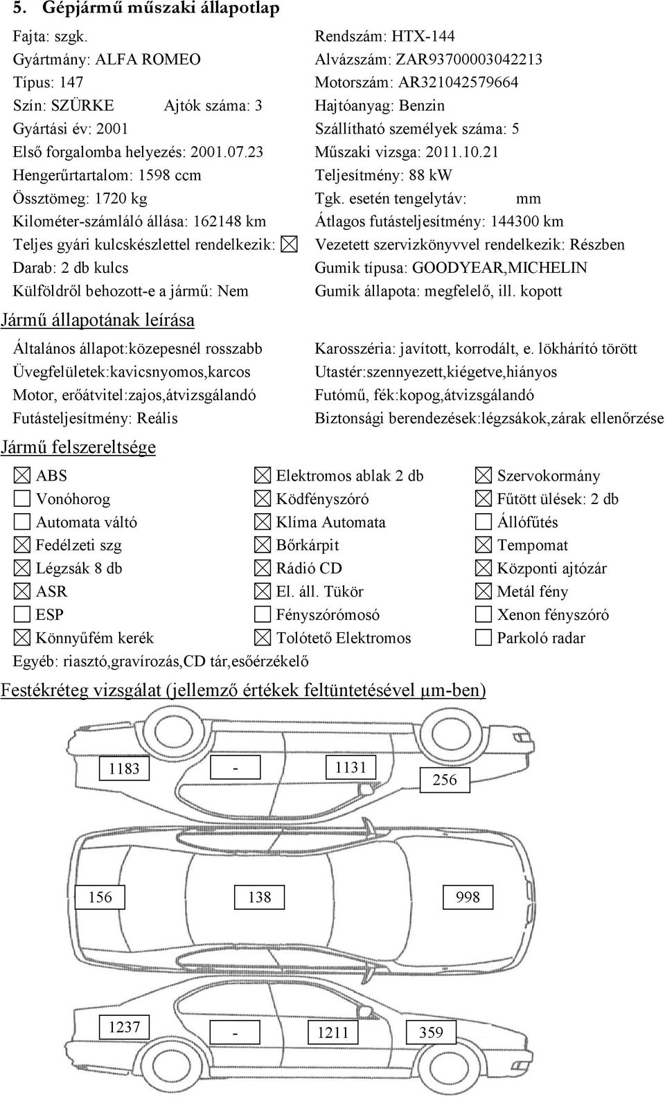 5 Első forgalomba helyezés: 2001.07.23 Műszaki vizsga: 2011.10.21 Hengerűrtartalom: 1598 ccm Teljesítmény: 88 kw Össztömeg: 1720 kg Tgk.