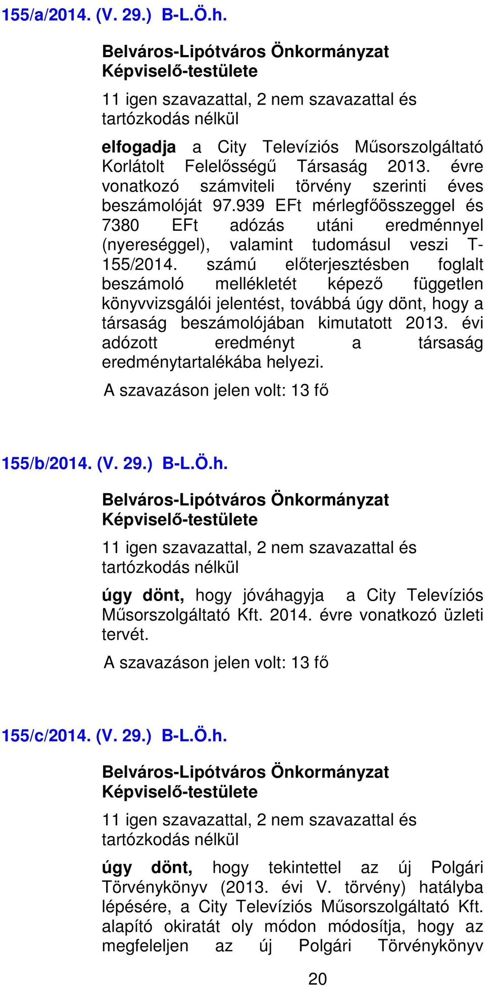 számú előterjesztésben foglalt beszámoló mellékletét képező független könyvvizsgálói jelentést, továbbá úgy dönt, hogy a társaság beszámolójában kimutatott 2013.