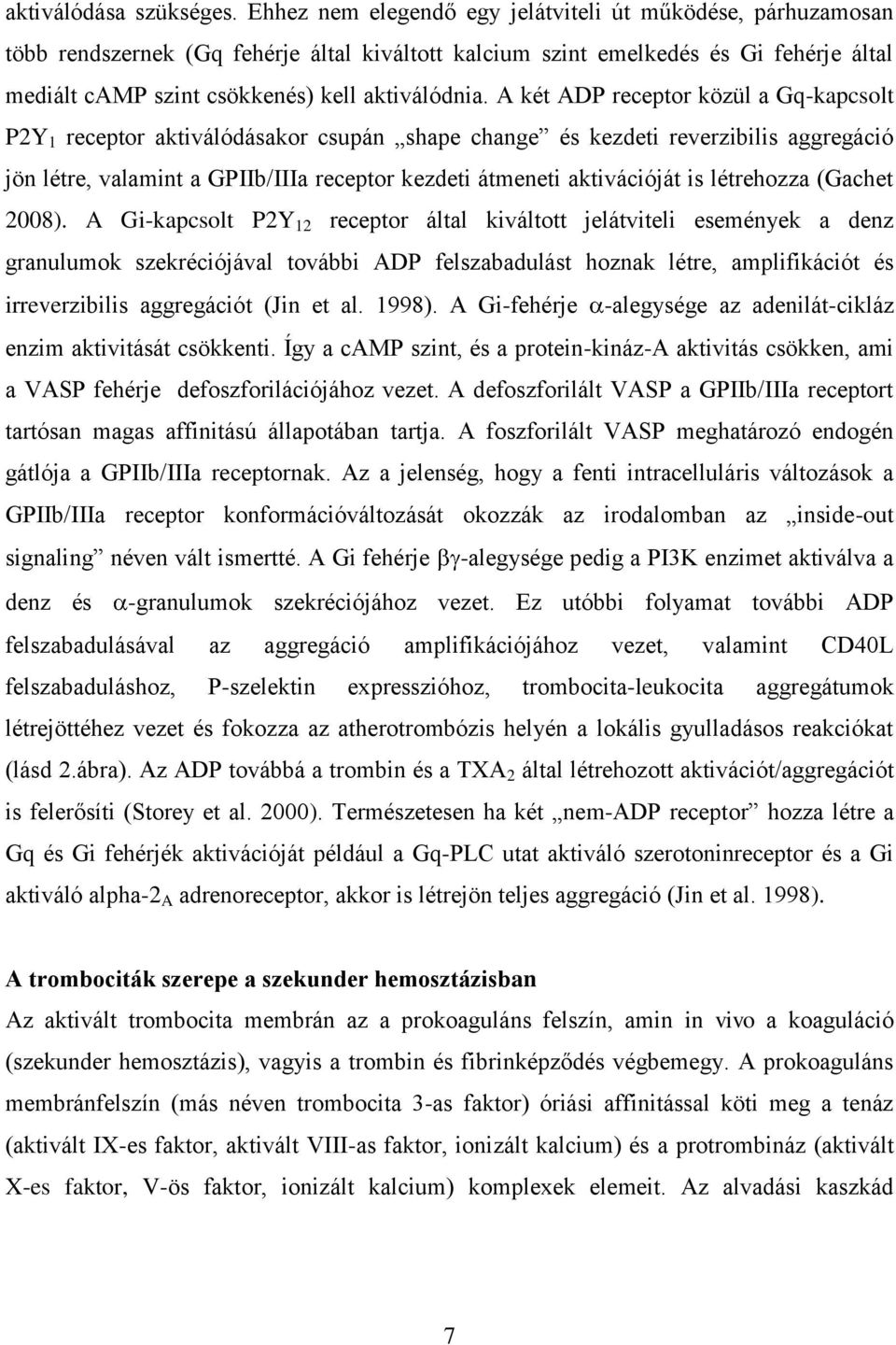 A két ADP receptor közül a Gq-kapcsolt P2Y 1 receptor aktiválódásakor csupán shape change és kezdeti reverzibilis aggregáció jön létre, valamint a GPIIb/IIIa receptor kezdeti átmeneti aktivációját is