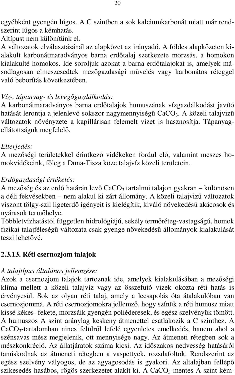 Ide soroljuk azokat a barna erdıtalajokat is, amelyek másodlagosan elmeszesedtek mezıgazdasági mővelés vagy karbonátos réteggel való beborítás következtében.