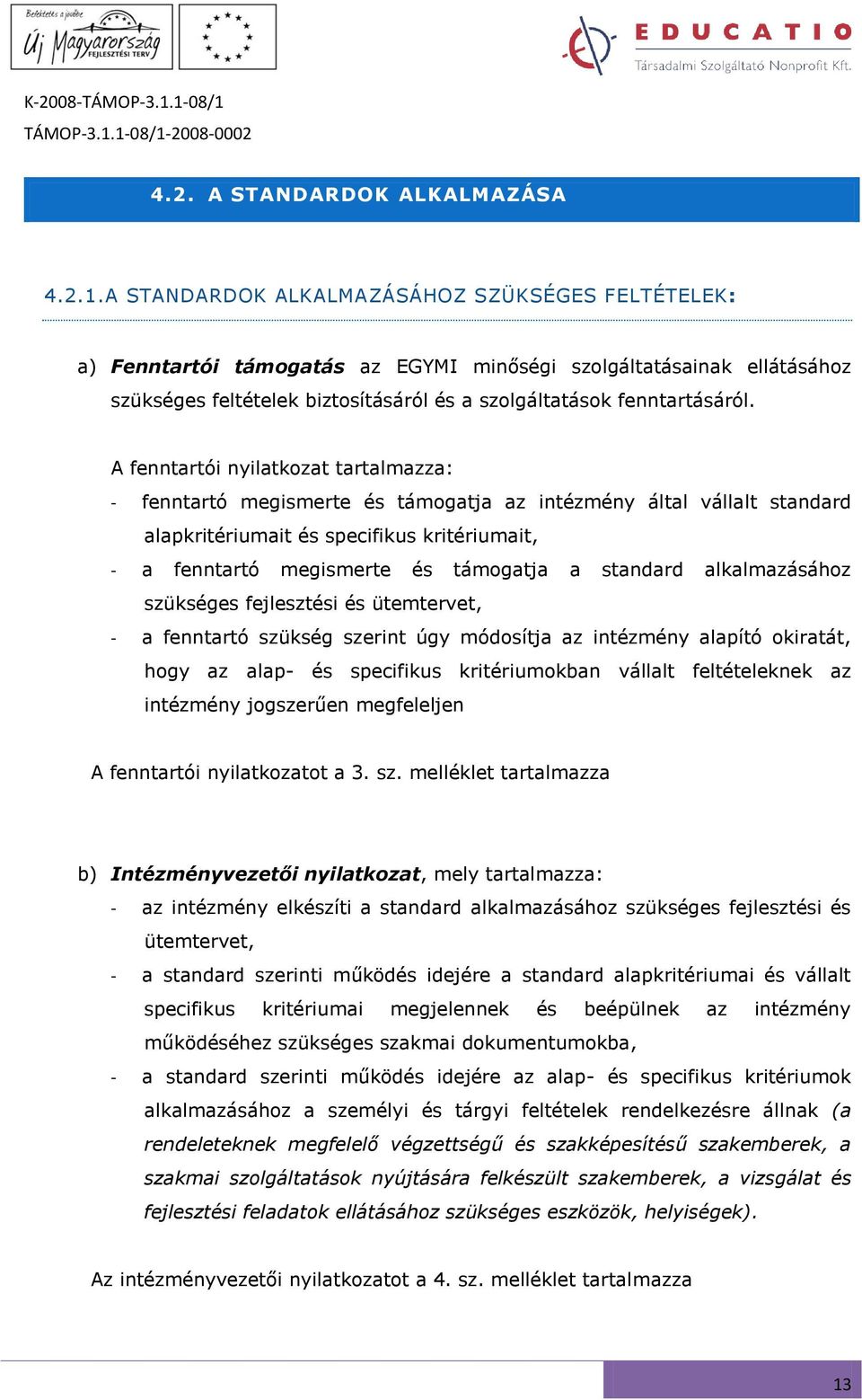 A fenntartói nyilatkozat tartalmazza: - fenntartó megismerte és támogatja az intézmény által vállalt standard alapkritériumait és specifikus kritériumait, - a fenntartó megismerte és támogatja a