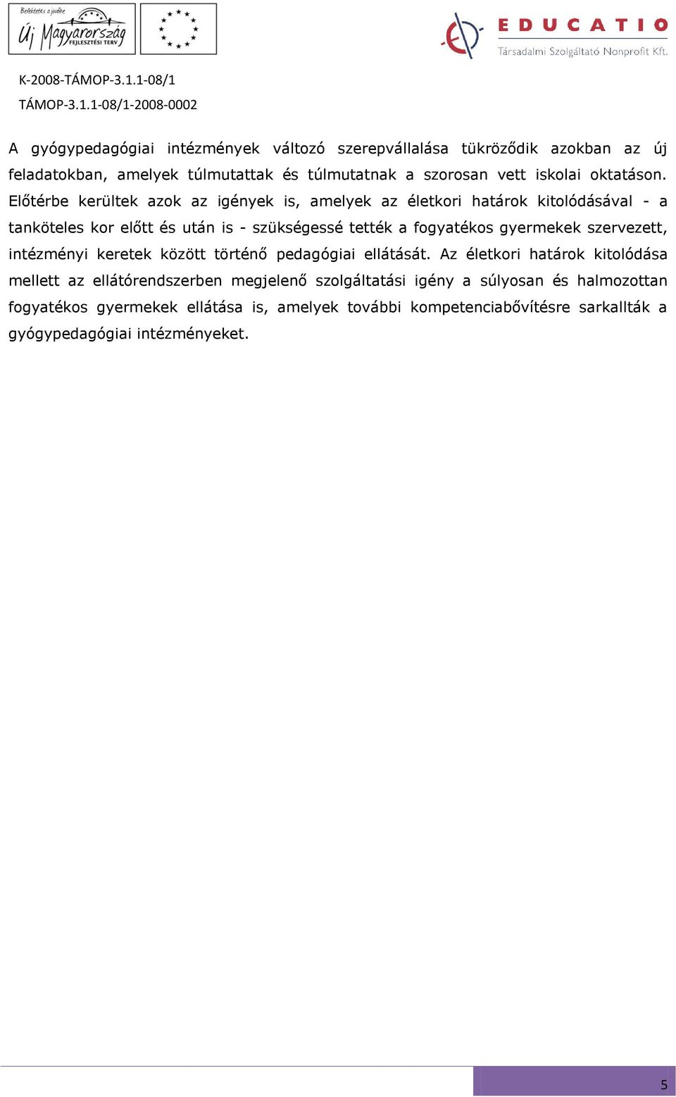 Előtérbe kerültek azok az igények is, amelyek az életkori határok kitolódásával - a tanköteles kor előtt és után is - szükségessé tették a fogyatékos