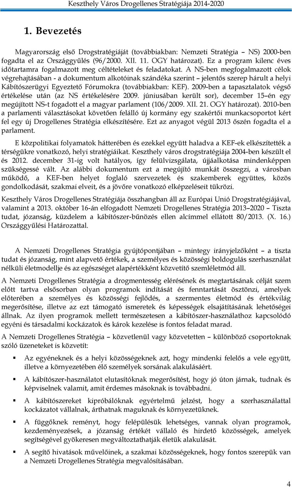 A NS-ben megfogalmazott célok végrehajtásában - a dokumentum alkotóinak szándéka szerint jelentős szerep hárult a helyi Kábítószerügyi Egyeztető Fórumokra (továbbiakban: KEF).