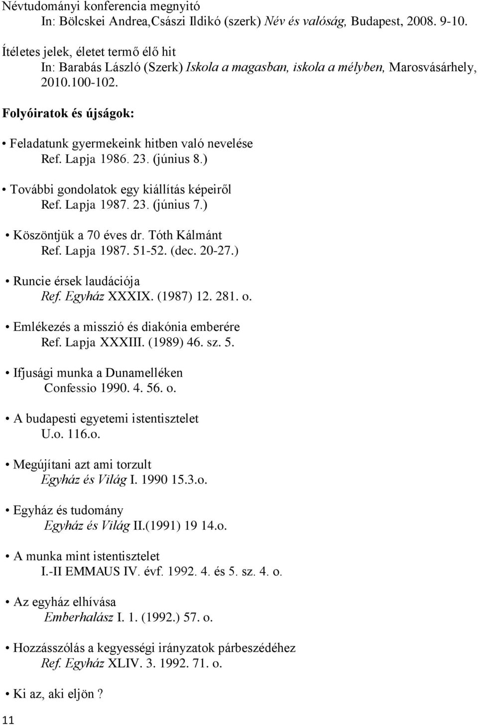 Folyóiratok és újságok: Feladatunk gyermekeink hitben való nevelése Ref. Lapja 1986. 23. (június 8.) További gondolatok egy kiállítás képeiről Ref. Lapja 1987. 23. (június 7.) Köszöntjük a 70 éves dr.