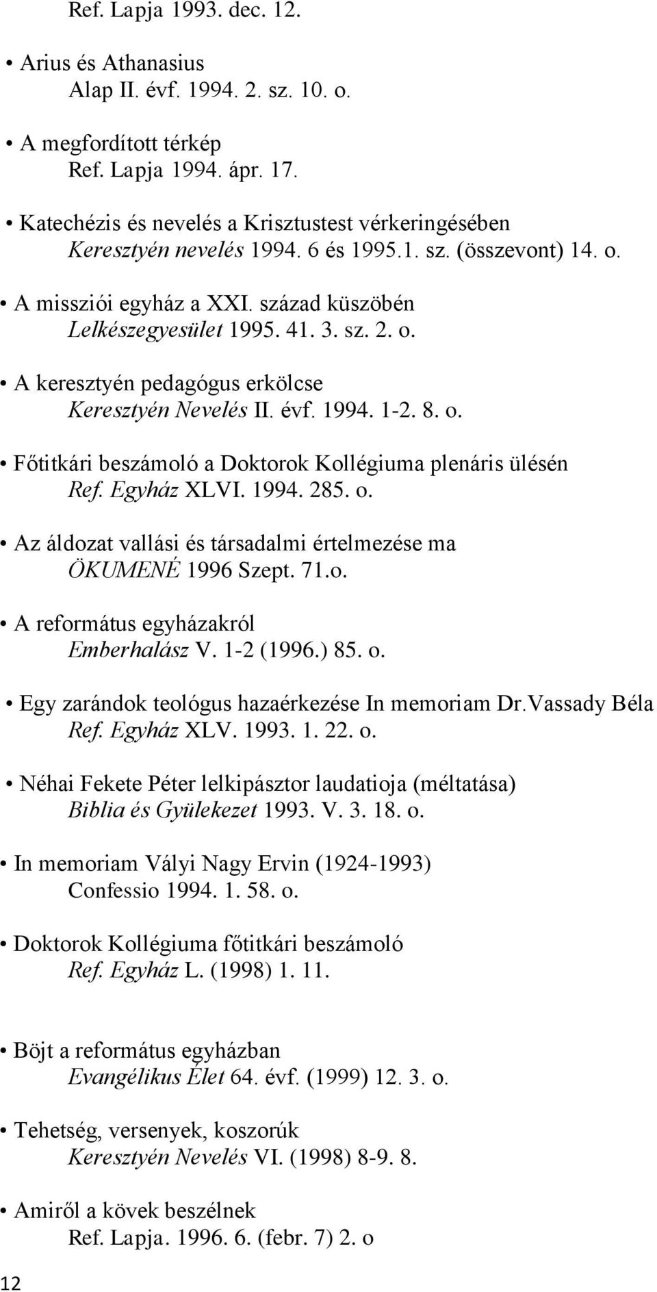 évf. 1994. 1-2. 8. o. Főtitkári beszámoló a Doktorok Kollégiuma plenáris ülésén Ref. Egyház XLVI. 1994. 285. o. Az áldozat vallási és társadalmi értelmezése ma ÖKUMENÉ 1996 Szept. 71.o. A református egyházakról Emberhalász V.