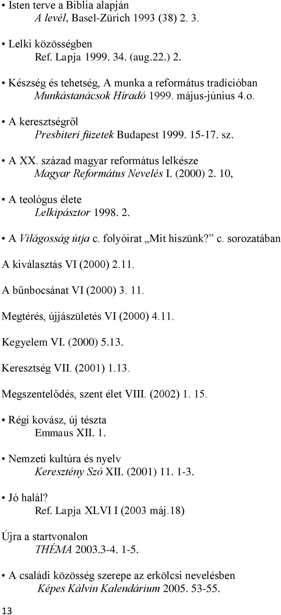 folyóirat Mit hiszünk? c. sorozatában A kiválasztás VI (2000) 2.11. A bűnbocsánat VI (2000) 3. 11. Megtérés, újjászületés VI (2000) 4.11. Kegyelem VI. (2000) 5.13. Keresztség VII. (2001) 1.13. Megszentelődés, szent élet VIII.