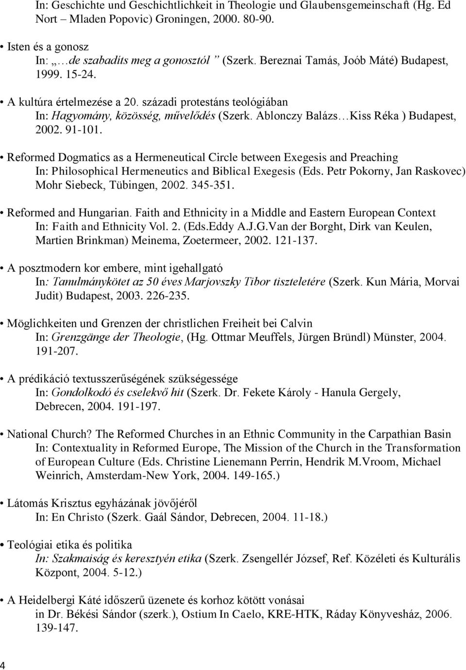 91-101. Reformed Dogmatics as a Hermeneutical Circle between Exegesis and Preaching In: Philosophical Hermeneutics and Biblical Exegesis (Eds. Petr Pokorny, Jan Raskovec) Mohr Siebeck, Tübingen, 2002.