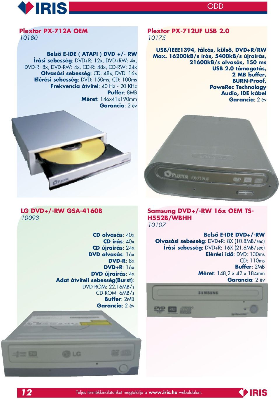 16200kB/s írás, 5400kB/s újraírás, 21600kB/s olvasás, 150 ms támogatás, 2 MB buffer, BURN-Proof, PoweRec Technology Audio, IDE kábel LG DVD+/-RW GSA-4160B 10093 CD olvasás: 40x CD írás: 40x CD
