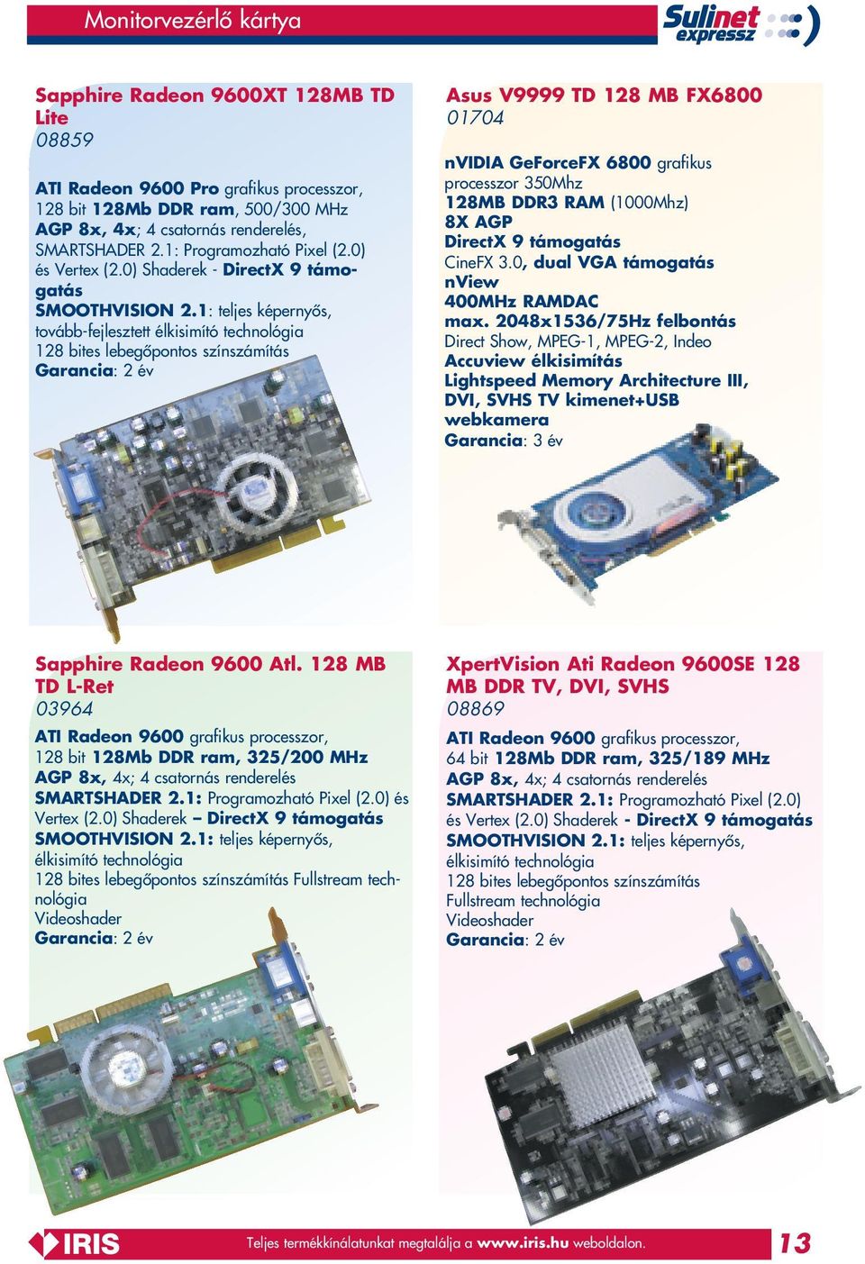 1: teljes képernyôs, tovább-fejlesztett élkisimító technológia 128 bites lebegôpontos színszámítás Asus V9999 TD 128 MB FX6800 01704 nvidia GeForceFX 6800 grafikus processzor 350Mhz 128MB DDR3 RAM